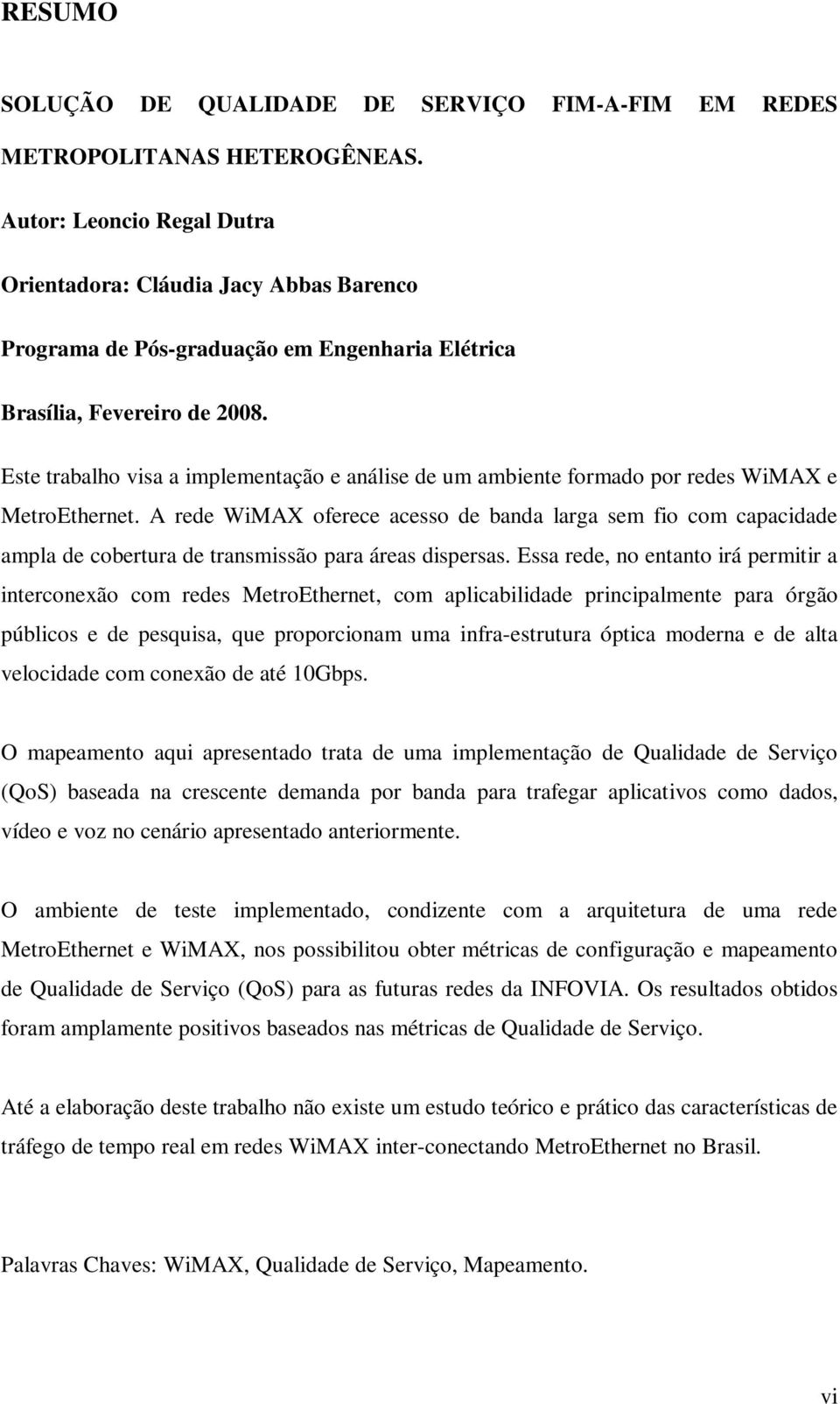 Este trabalho visa a implementação e análise de um ambiente formado por redes WiMAX e MetroEthernet.