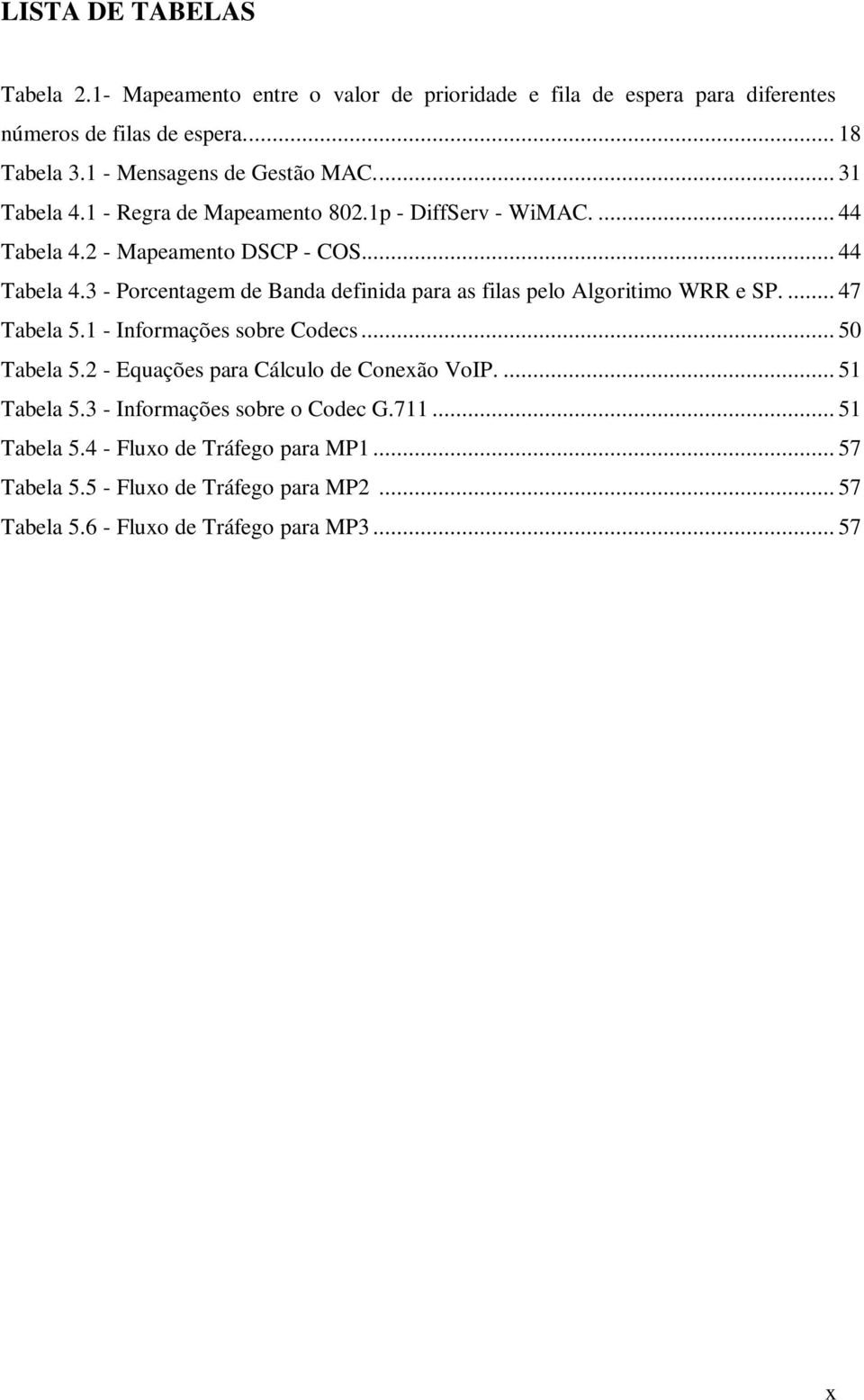 2 - Mapeamento DSCP - COS... 44 Tabela 4.3 - Porcentagem de Banda definida para as filas pelo Algoritimo WRR e SP.... 47 Tabela 5.1 - Informações sobre Codecs.