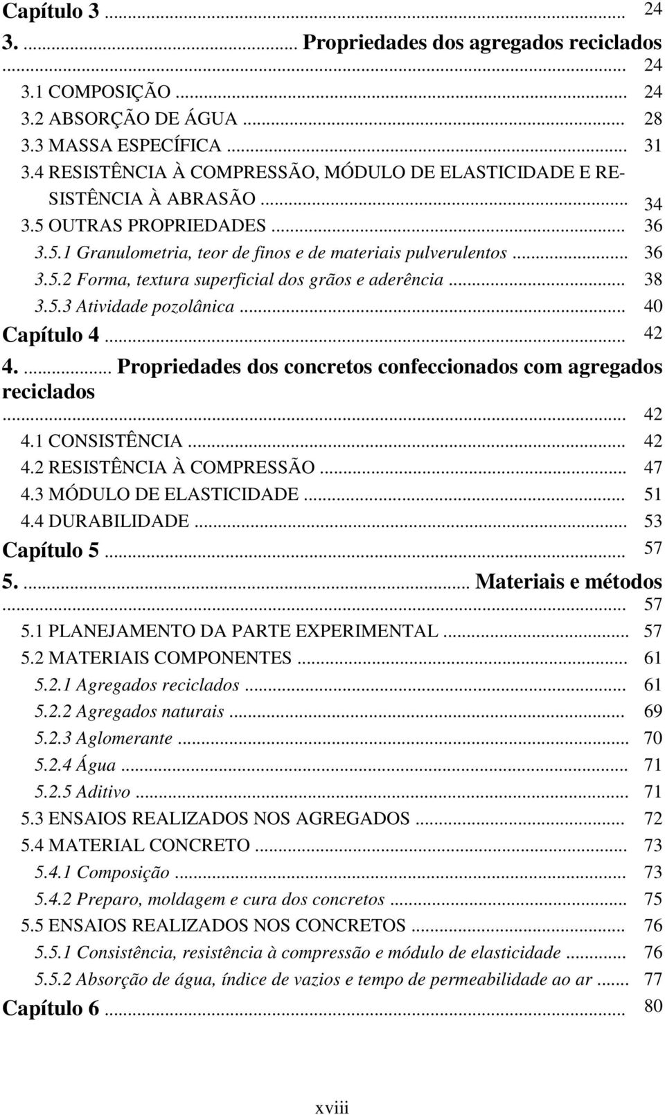 .. 38 3.5.3 Atividade pozolânica... 40 Capítulo 4... 42 4.... Propriedades dos concretos confeccionados com agregados reciclados... 42 4.1 CONSISTÊNCIA... 42 4.2 RESISTÊNCIA À COMPRESSÃO... 47 4.