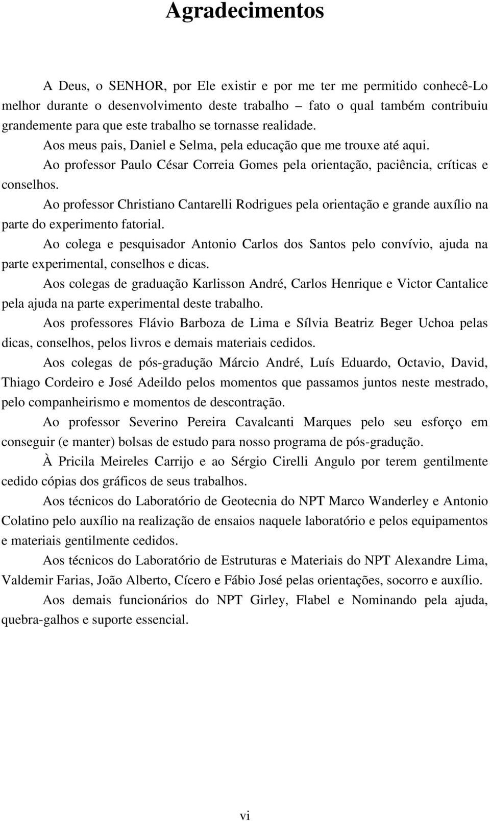 Ao professor Christiano Cantarelli Rodrigues pela orientação e grande auxílio na parte do experimento fatorial.