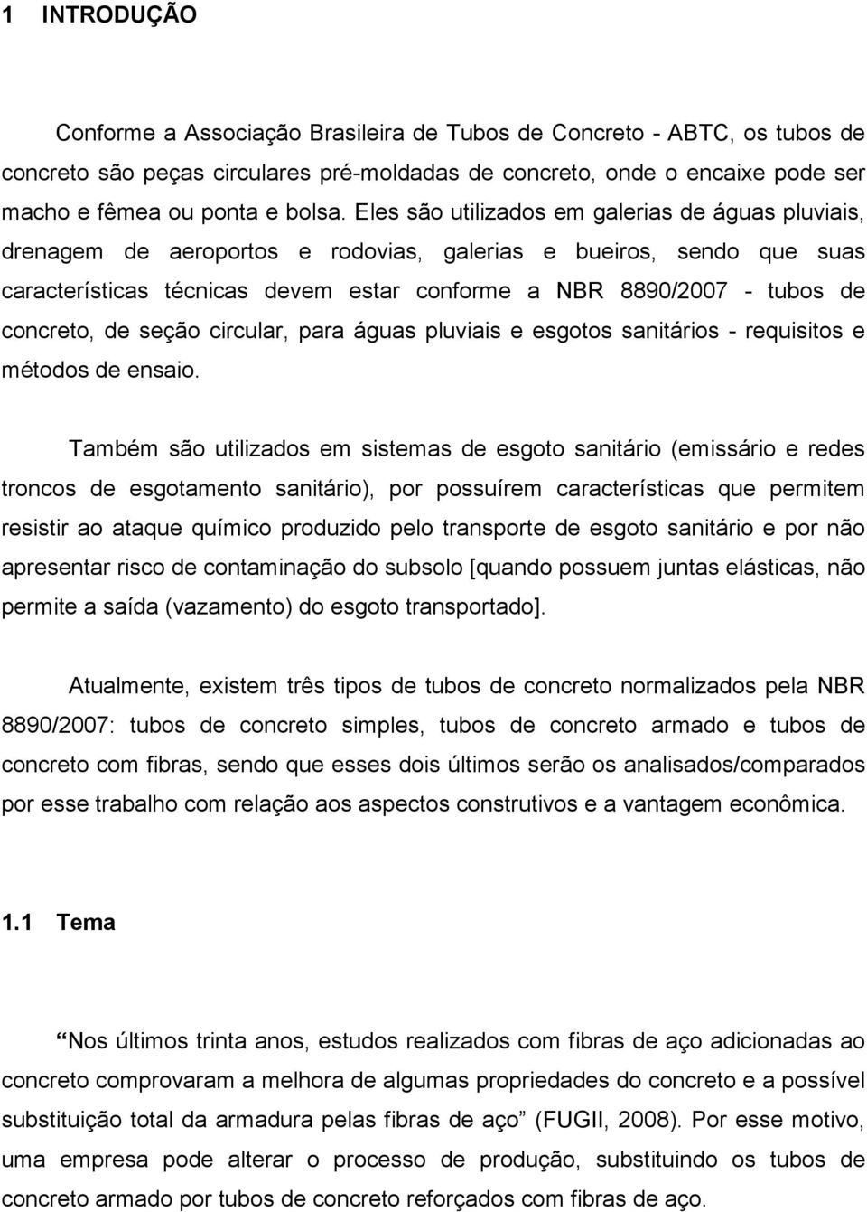 Eles são utilizados em galerias de águas pluviais, drenagem de aeroportos e rodovias, galerias e bueiros, sendo que suas características técnicas devem estar conforme a NBR 8890/2007 - tubos de