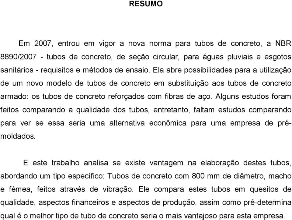 Alguns estudos foram feitos comparando a qualidade dos tubos, entretanto, faltam estudos comparando para ver se essa seria uma alternativa econômica para uma empresa de prémoldados.