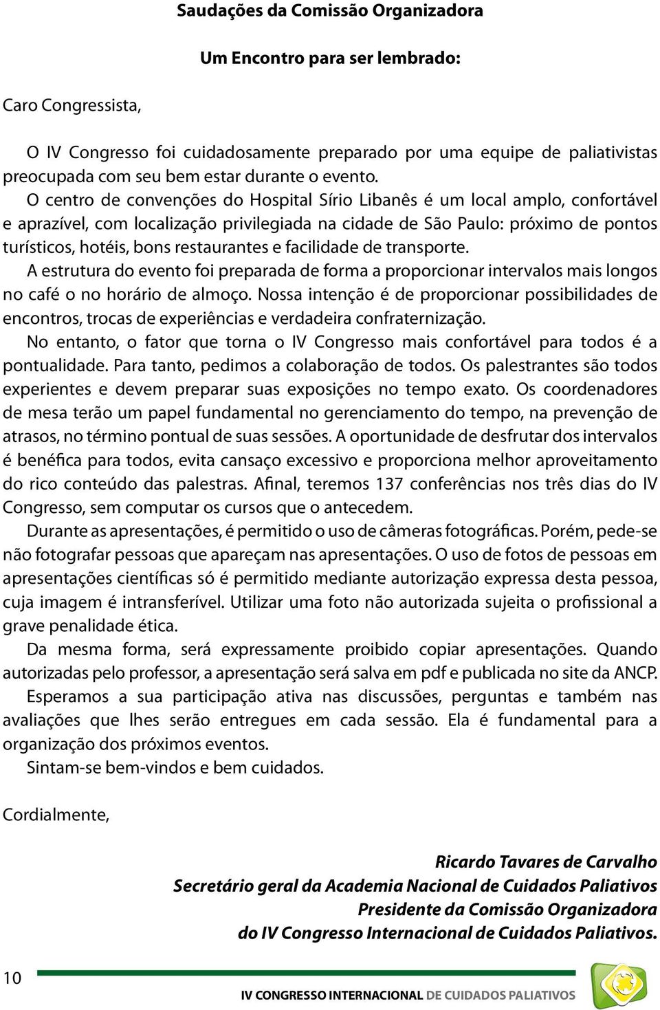 O centro de convenções do Hospital Sírio Libanês é um local amplo, confortável e aprazível, com localização privilegiada na cidade de São Paulo: próximo de pontos turísticos, hotéis, bons