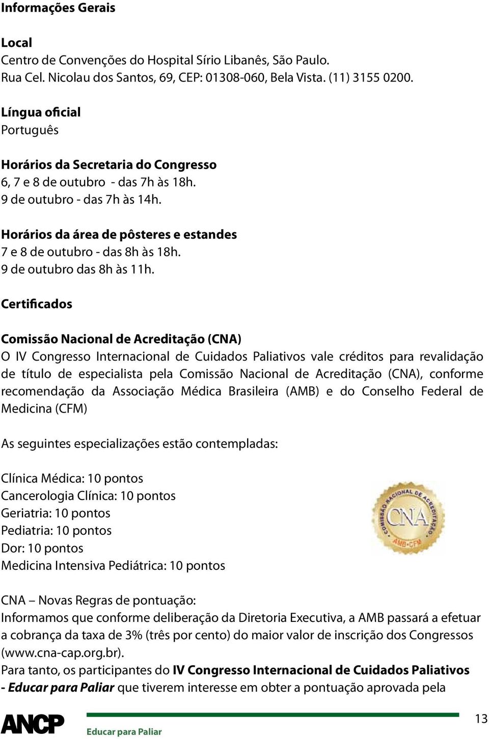 Horários da área de pôsteres e estandes 7 e 8 de outubro - das 8h às 18h. 9 de outubro das 8h às 11h.