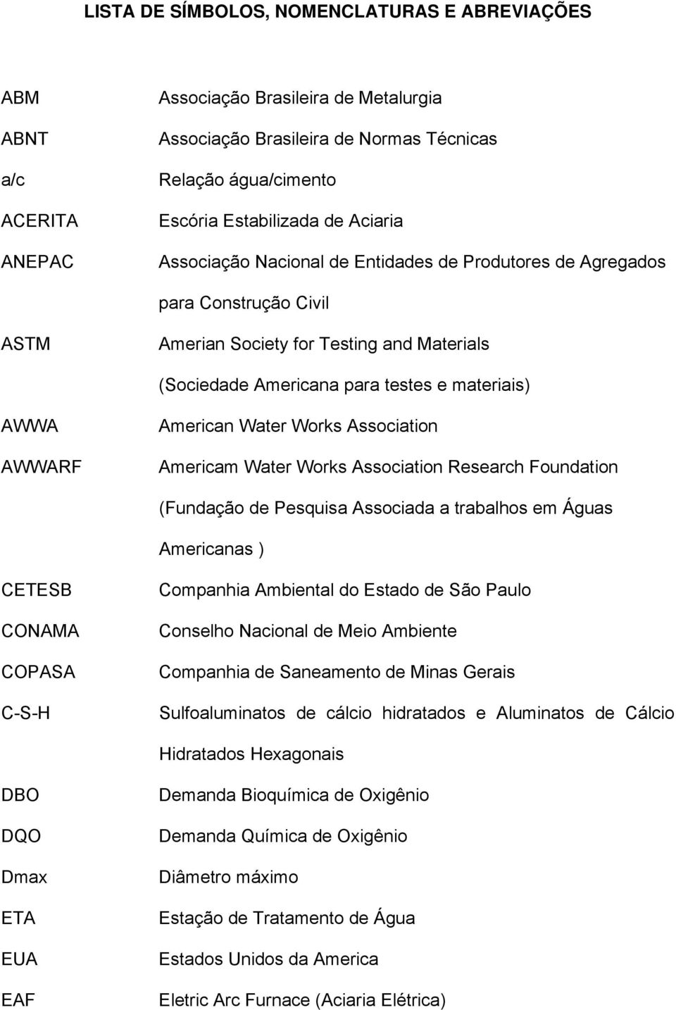 American Water Works Association Americam Water Works Association Research Foundation (Fundação de Pesquisa Associada a trabalhos em Águas Americanas ) CETESB CONAMA COPASA C-S-H Companhia Ambiental