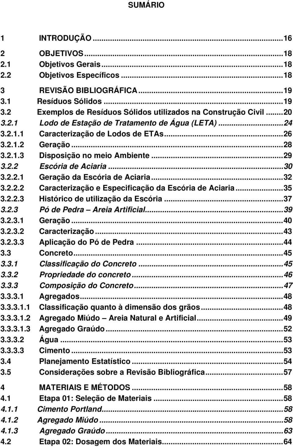 2.2.1 Geração da Escória de Aciaria...32 3.2.2.2 Caracterização e Especificação da Escória de Aciaria...35 3.2.2.3 Histórico de utilização da Escória...37 3.2.3 Pó de Pedra Areia Artificial...39 3.2.3.1 Geração...40 3.