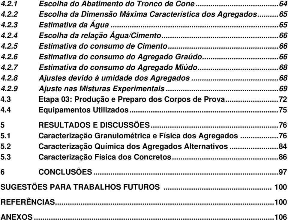 ..69 4.3 Etapa 03: Produção e Preparo dos Corpos de Prova...72 4.4 Equipamentos Utilizados...75 5 RESULTADOS E DISCUSSÕES...76 5.1 Caracterização Granulométrica e Física dos Agregados...76 5.2 Caracterização Química dos Agregados Alternativos.