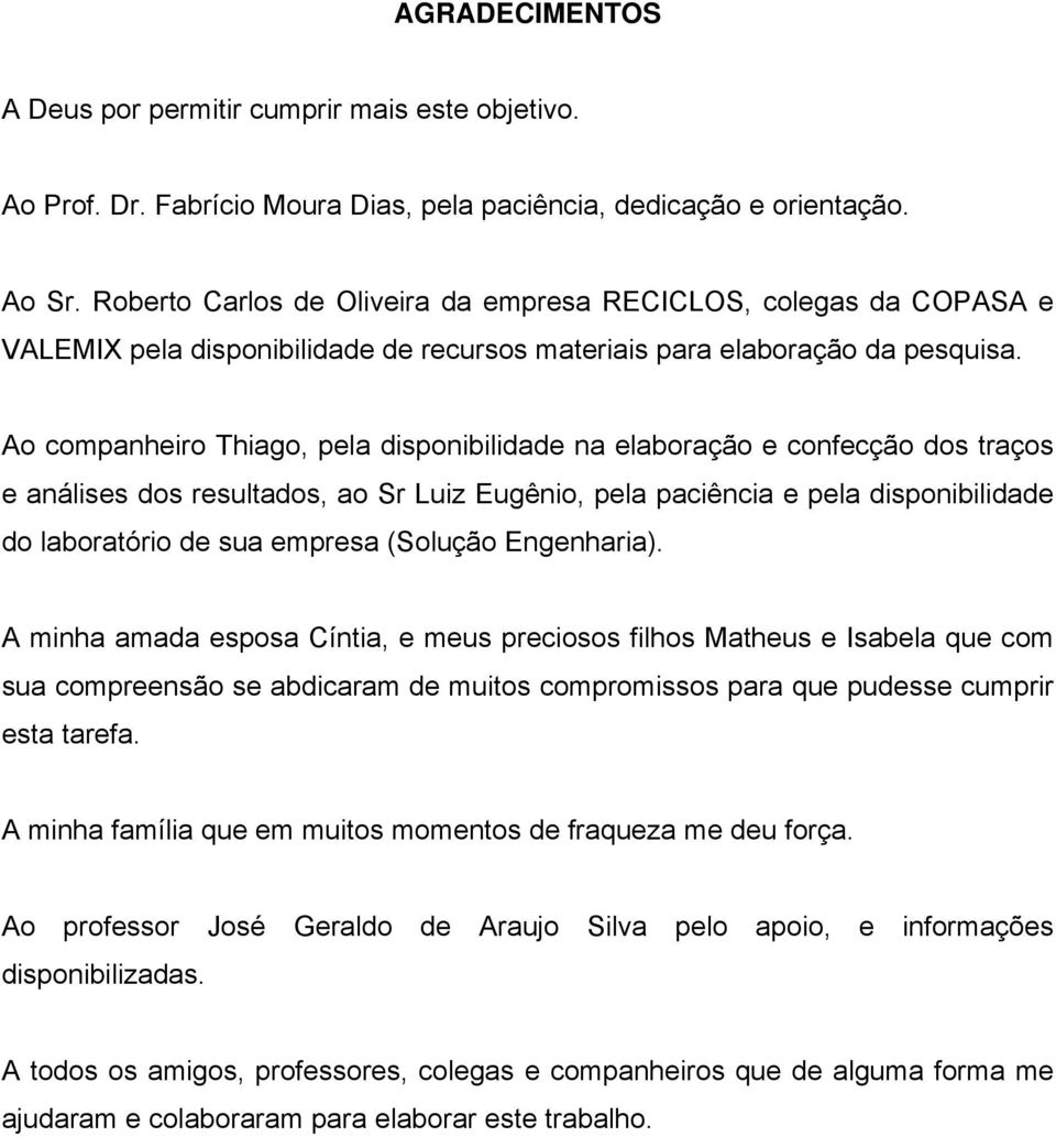 Ao companheiro Thiago, pela disponibilidade na elaboração e confecção dos traços e análises dos resultados, ao Sr Luiz Eugênio, pela paciência e pela disponibilidade do laboratório de sua empresa