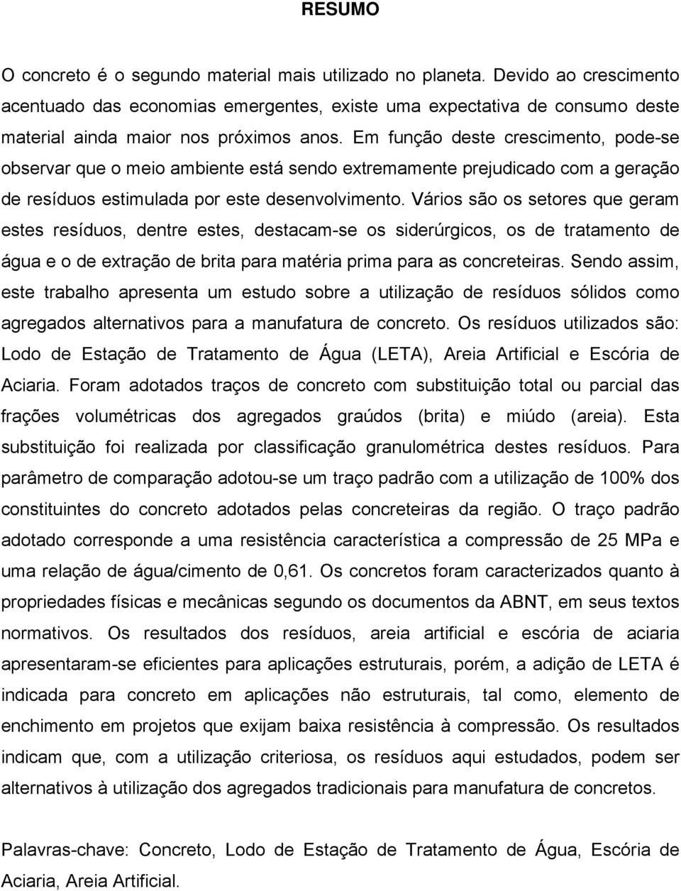 Em função deste crescimento, pode-se observar que o meio ambiente está sendo extremamente prejudicado com a geração de resíduos estimulada por este desenvolvimento.