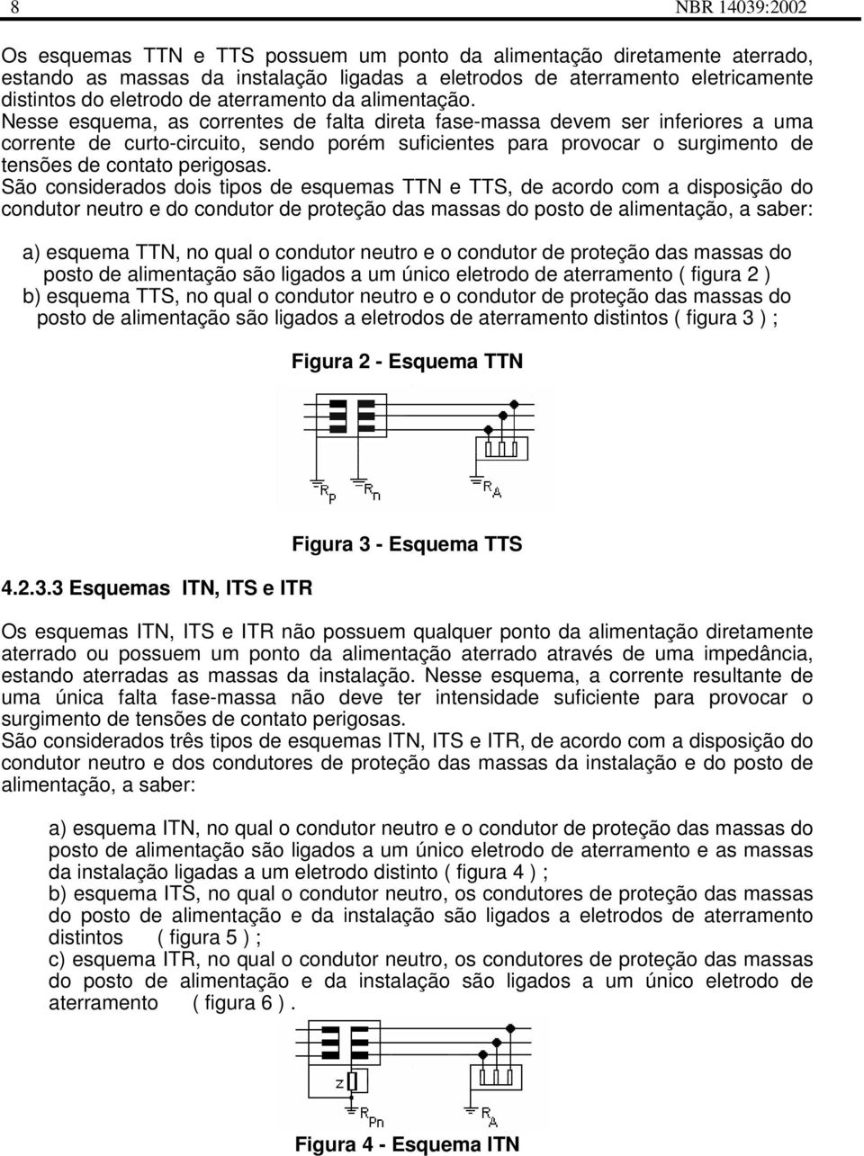 Nesse esquema, as correntes de falta direta fase-massa devem ser inferiores a uma corrente de curto-circuito, sendo porém suficientes para provocar o surgimento de tensões de contato perigosas.