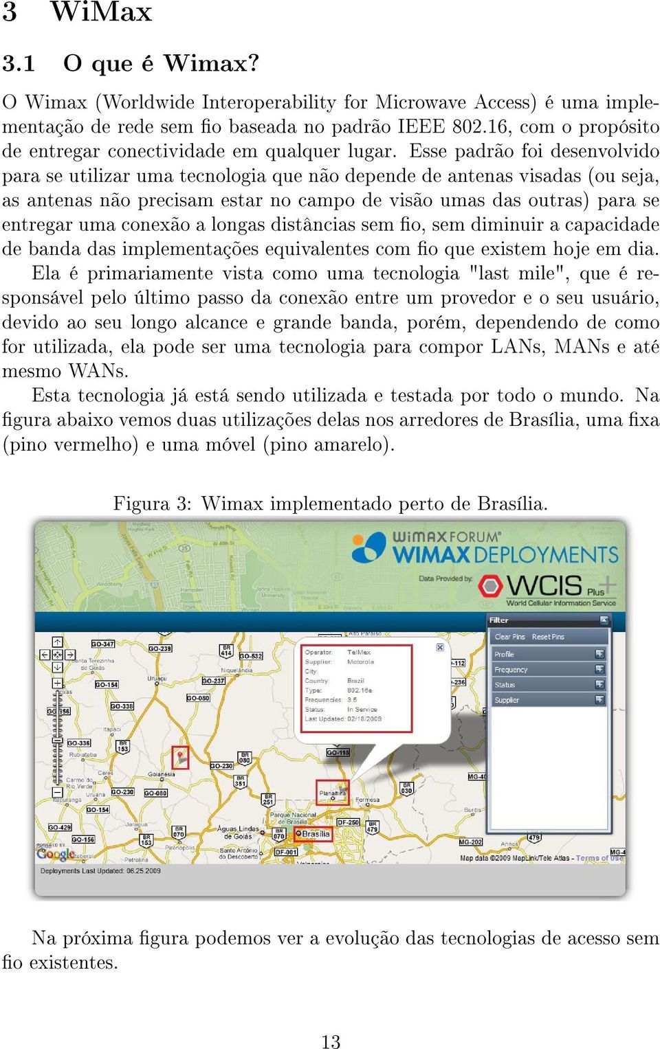 Esse padrão foi desenvolvido para se utilizar uma tecnologia que não depende de antenas visadas (ou seja, as antenas não precisam estar no campo de visão umas das outras) para se entregar uma conexão