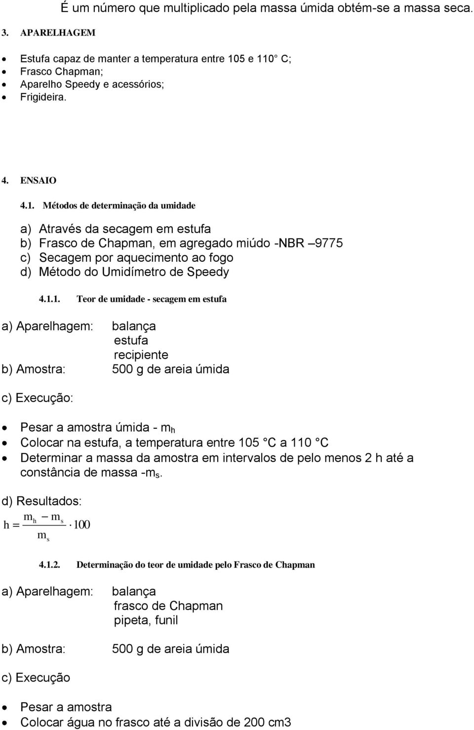 1.1. Teor de umidade - secagem em estufa a) Aparelhagem: balança estufa recipiente b) Amostra: 500 g de areia úmida c) Execução: Pesar a amostra úmida - m h Colocar na estufa, a temperatura entre 105