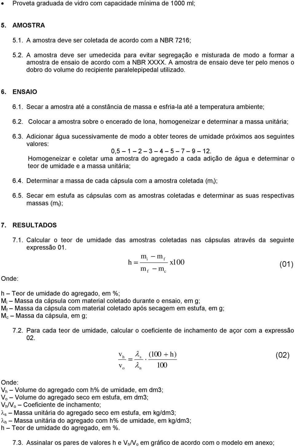 A amostra de ensaio deve ter pelo menos o dobro do volume do recipiente paralelepipedal utilizado. 6. ENSAIO 6.1. Secar a amostra até a constância de massa e esfria-la até a temperatura ambiente; 6.2.