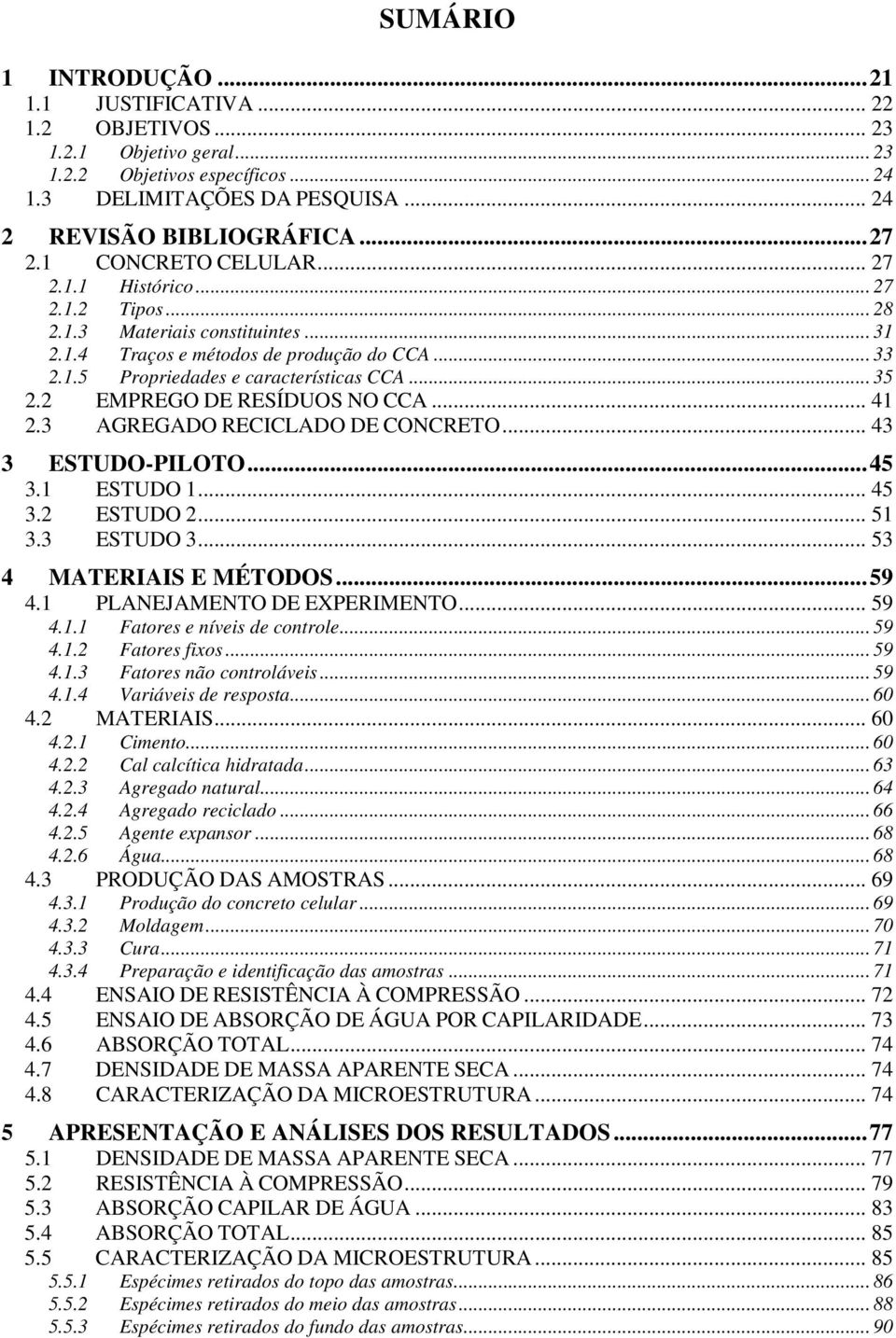 2 EMPREGO DE RESÍDUOS NO CCA... 41 2.3 AGREGADO RECICLADO DE CONCRETO... 43 3 ESTUDO-PILOTO... 45 3.1 ESTUDO 1... 45 3.2 ESTUDO 2... 51 3.3 ESTUDO 3... 53 4 MATERIAIS E MÉTODOS... 59 4.