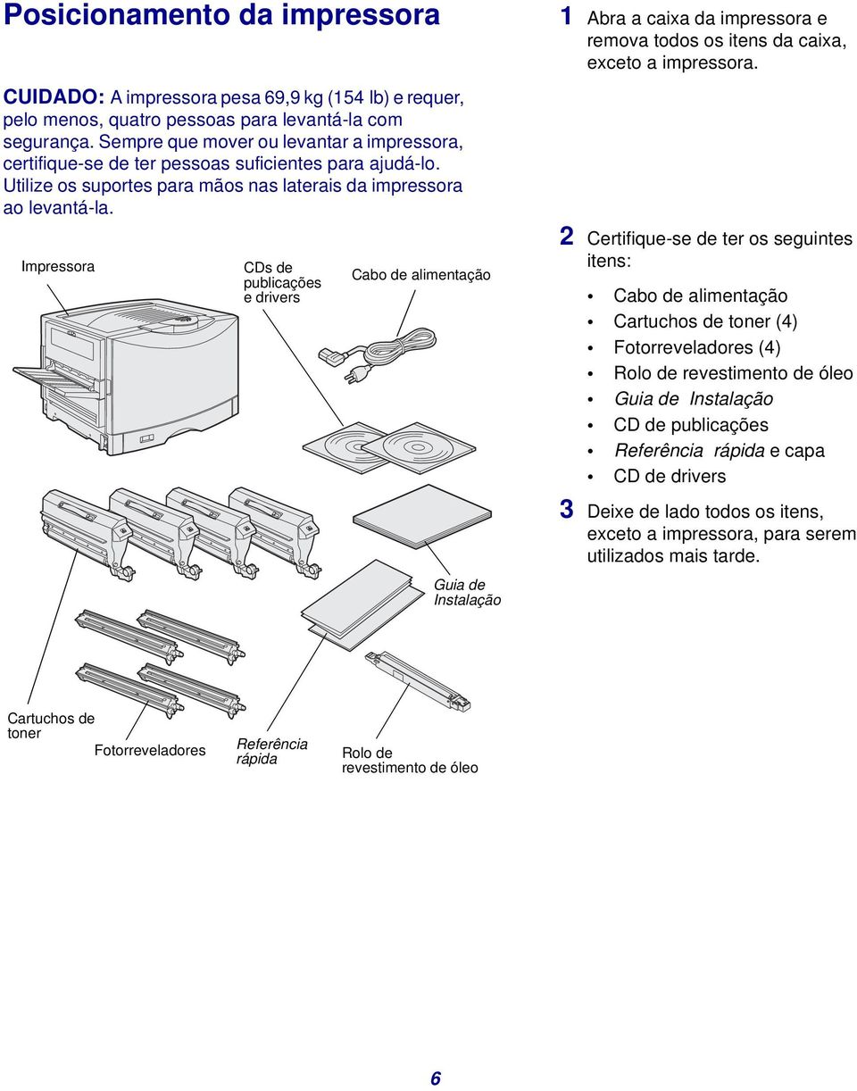 Sempre que mover ou levantar a impressora, certifique-se de ter pessoas suficientes para ajudá-lo. Utilize os suportes para mãos nas laterais da impressora ao levantá-la.