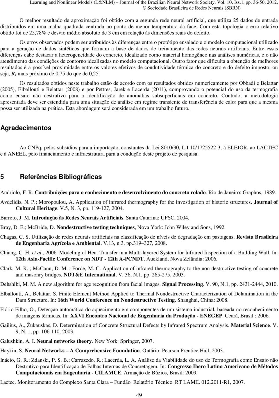 Os erros observados podem ser atribuídos às diferenças entre o protótipo ensaiado e o modelo computacional utilizado para a geração de dados sintéticos que formam a base de dados de treinamento das