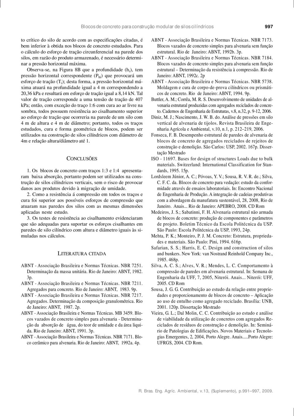 Observa-se, na Figura 8B que a profundidade (h i ), tem pressão horizontal correspondente (P hi ) que provocará um esforço de tração (T i ); desta forma, a pressão horizontal máxima atuará na