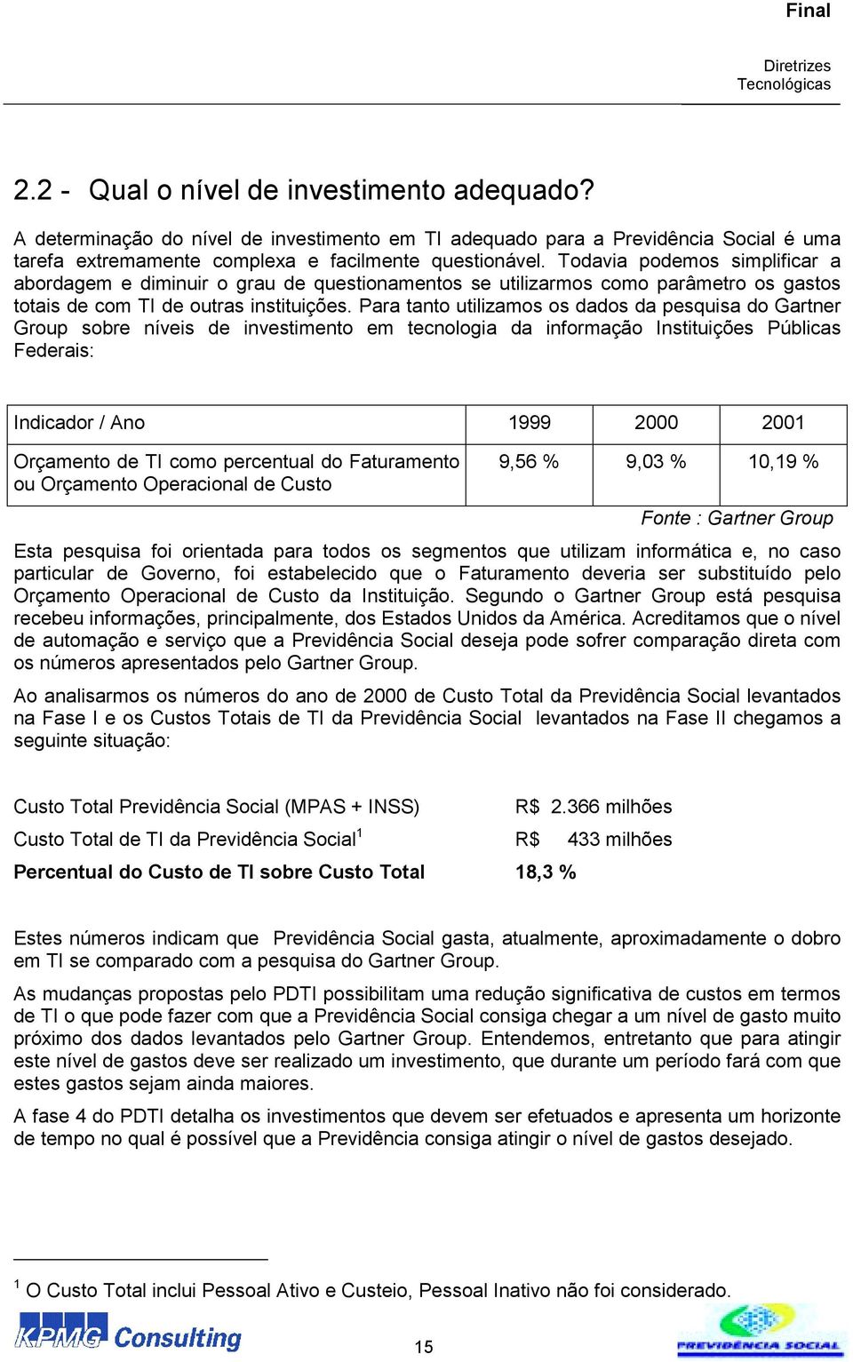 Para tanto utilizamos os dados da pesquisa do Gartner Group sobre níveis de investimento em tecnologia da informação Instituições Públicas Federais: Indicador / Ano 1999 2000 2001 Orçamento de TI