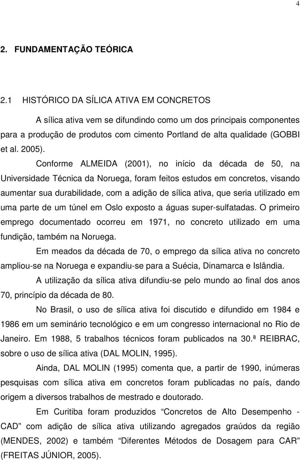 Conforme ALMEIDA (2001), no início da década de 50, na Universidade Técnica da Noruega, foram feitos estudos em concretos, visando aumentar sua durabilidade, com a adição de sílica ativa, que seria