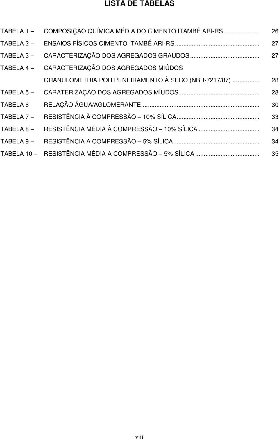 .. 27 TABELA 4 CARACTERIZAÇÃO DOS AGREGADOS MIÚDOS GRANULOMETRIA POR PENEIRAMENTO À SECO (NBR-7217/87).