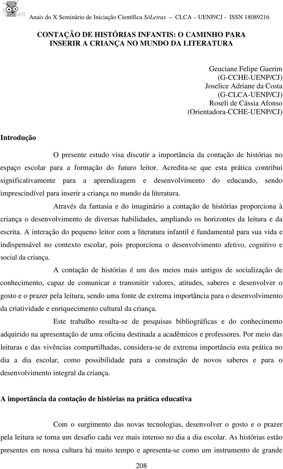 Acredita-se que esta prática contribui significativamente para a aprendizagem e desenvolvimento do educando, sendo imprescindível para inserir a criança no mundo da literatura.