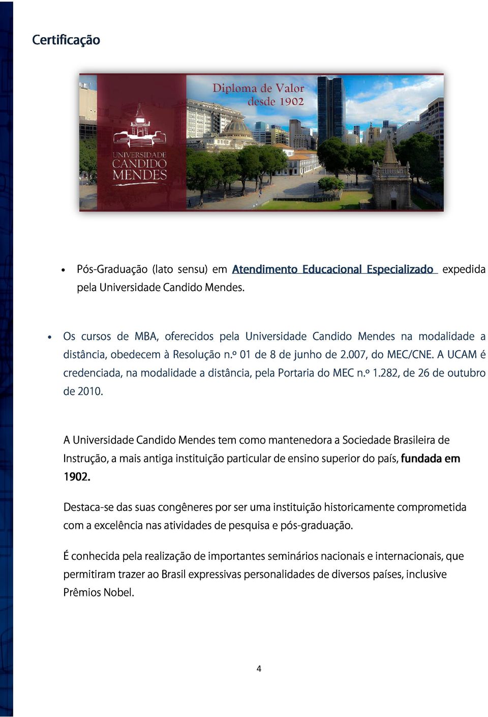 A UCAM é credenciada, na modalidade a distância, pela Portaria do MEC n.º 1.282, de 26 de outubro de 2010.