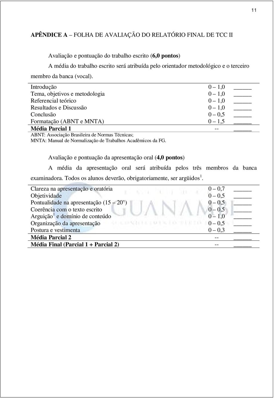 Introdução 0 1,0 Tema, objetivos e metodologia 0 1,0 Referencial teórico 0 1,0 Resultados e Discussão 0 1,0 Conclusão 0 0,5 Formatação (ABNT e MNTA) 0 1,5 Média Parcial 1 -- ABNT: Associação