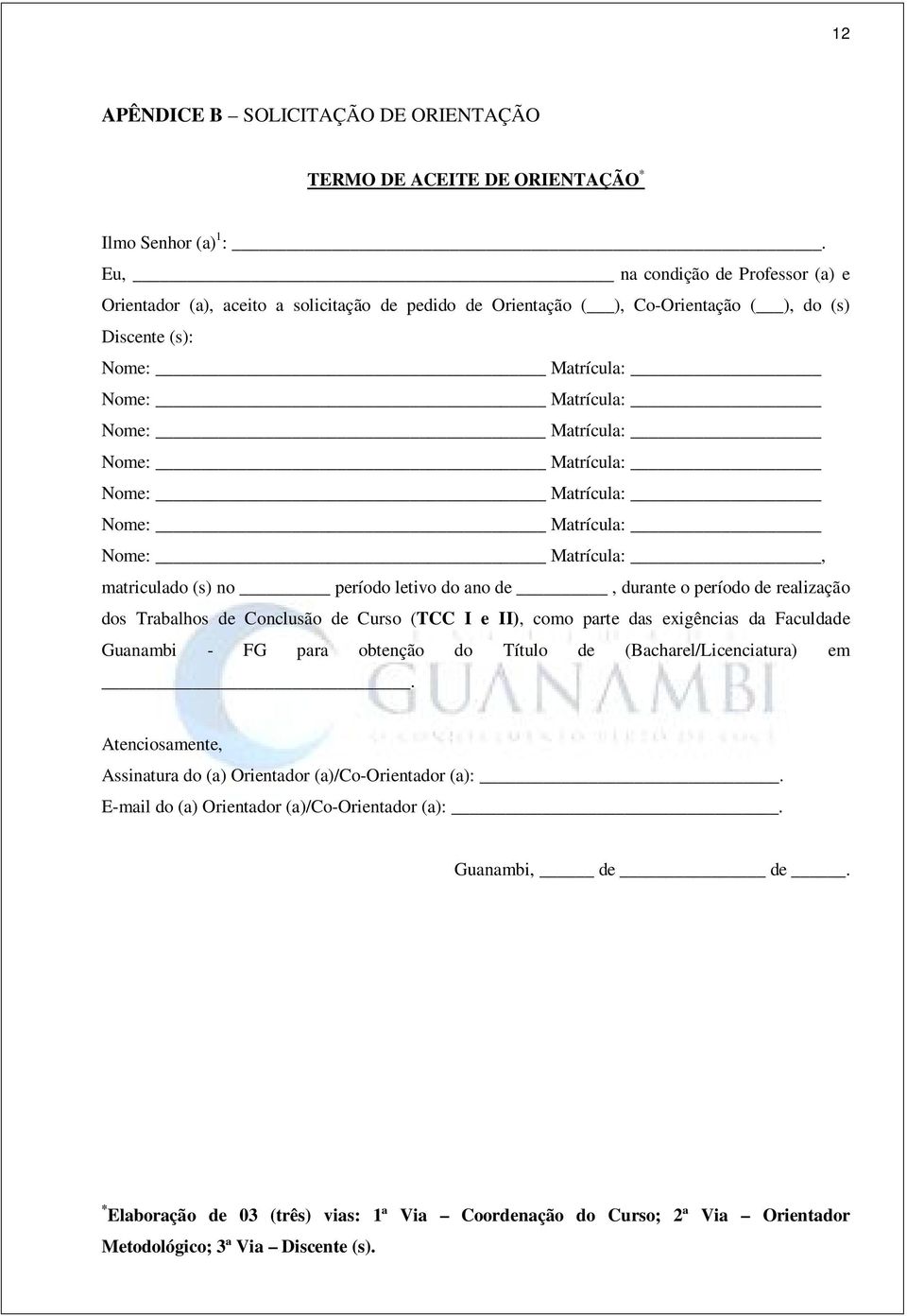 Matrícula: Nome: Matrícula: Nome: Matrícula: Nome: Matrícula:, matriculado (s) no período letivo do ano de, durante o período de realização dos Trabalhos de Conclusão de Curso (TCC I e II), como