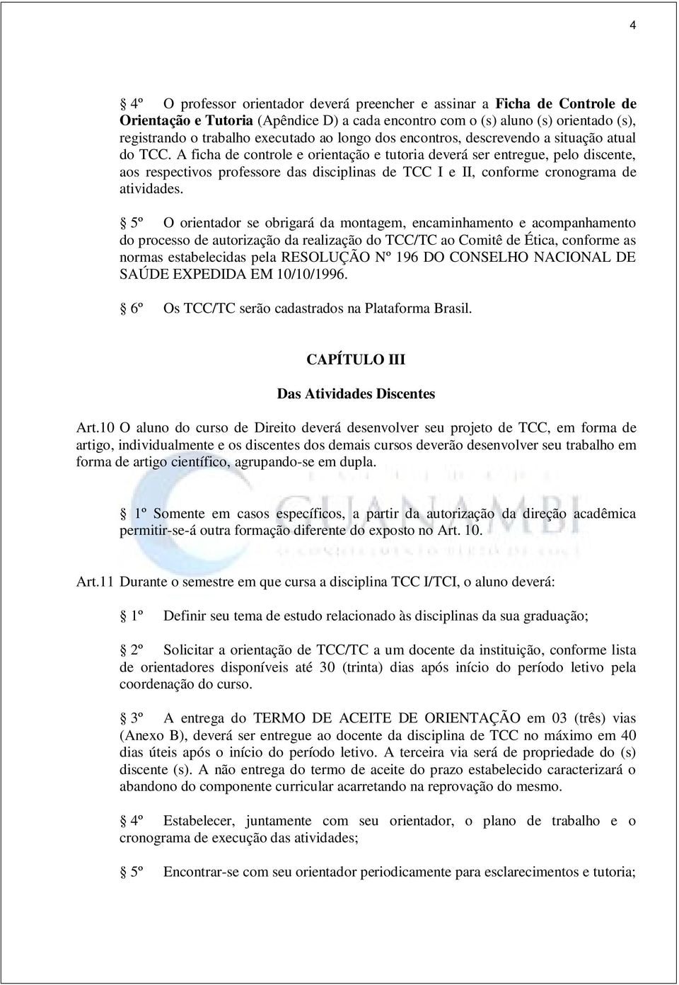 A ficha de controle e orientação e tutoria deverá ser entregue, pelo discente, aos respectivos professore das disciplinas de TCC I e II, conforme cronograma de atividades.