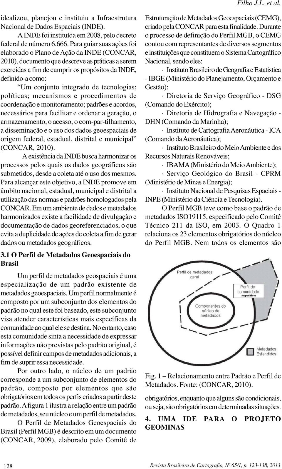 integrado de tecnologias; políticas; mecanismos e procedimentos de coordenação e monitoramento; padrões e acordos, necessários para facilitar e ordenar a geração, o armazenamento, o acesso, o com par