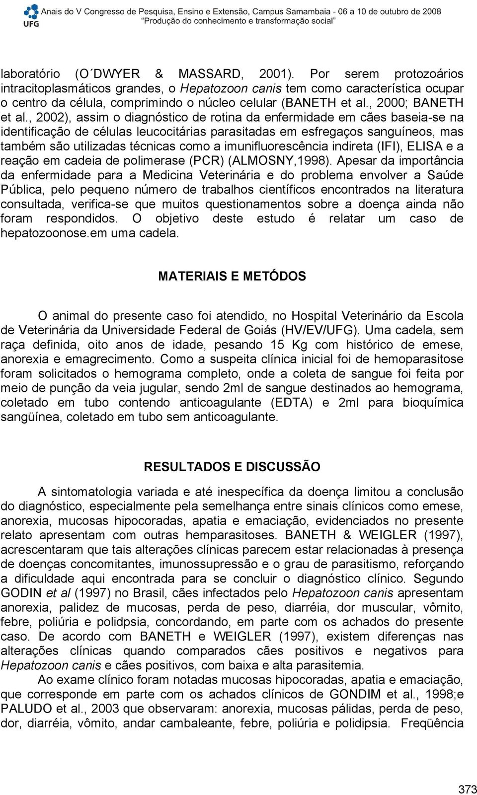 , 2002), assim o diagnóstico de rotina da enfermidade em cães baseia-se na identificação de células leucocitárias parasitadas em esfregaços sanguíneos, mas também são utilizadas técnicas como a