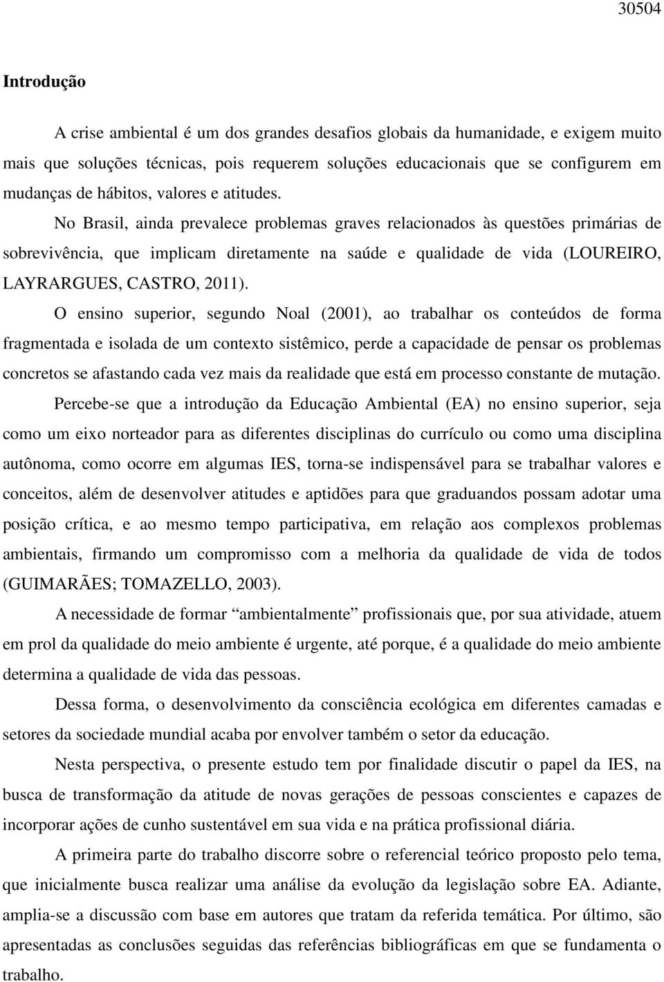 No Brasil, ainda prevalece problemas graves relacionados às questões primárias de sobrevivência, que implicam diretamente na saúde e qualidade de vida (LOUREIRO, LAYRARGUES, CASTRO, 2011).