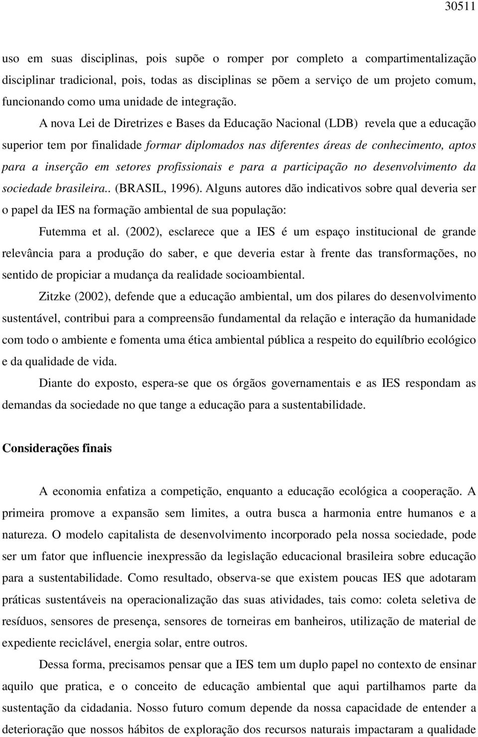 A nova Lei de Diretrizes e Bases da Educação Nacional (LDB) revela que a educação superior tem por finalidade formar diplomados nas diferentes áreas de conhecimento, aptos para a inserção em setores