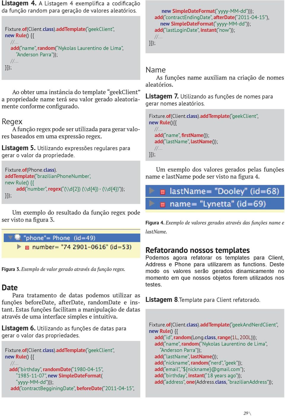 Regex A função regex pode ser utilizada para gerar valores baseados em uma expressão regex. Listagem 5. Utilizando expressões regulares para gerar o valor da propriedade. Fixture.of(Phone.class).