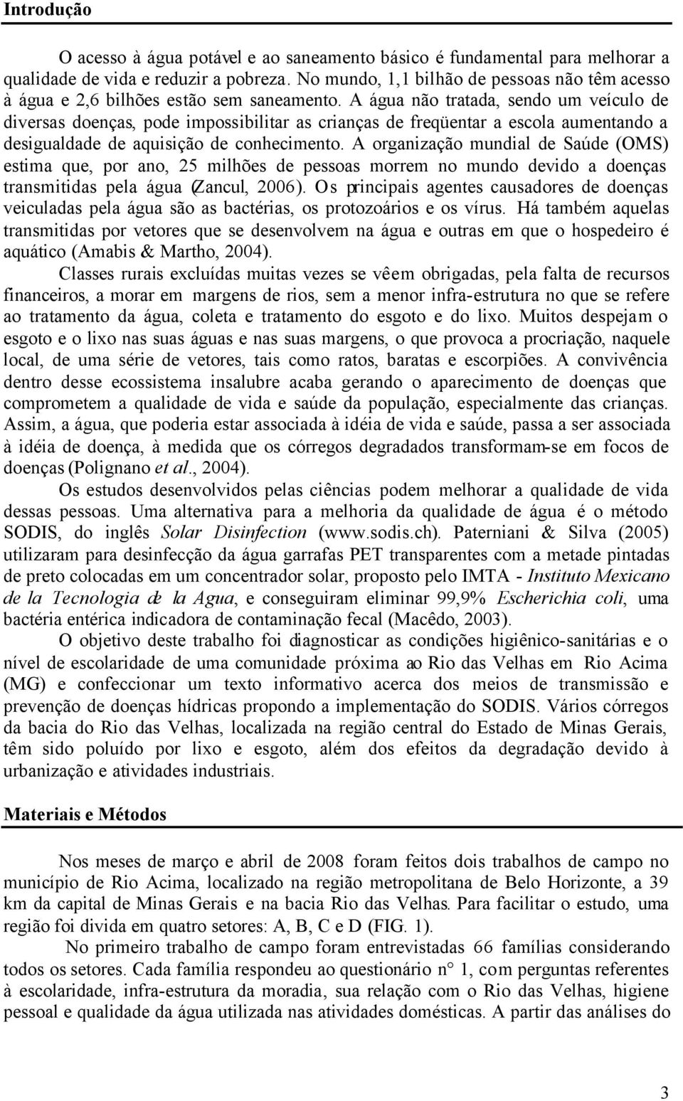 A água não tratada, sendo um veículo de diversas doenças, pode impossibilitar as crianças de freqüentar a escola aumentando a desigualdade de aquisição de conhecimento.