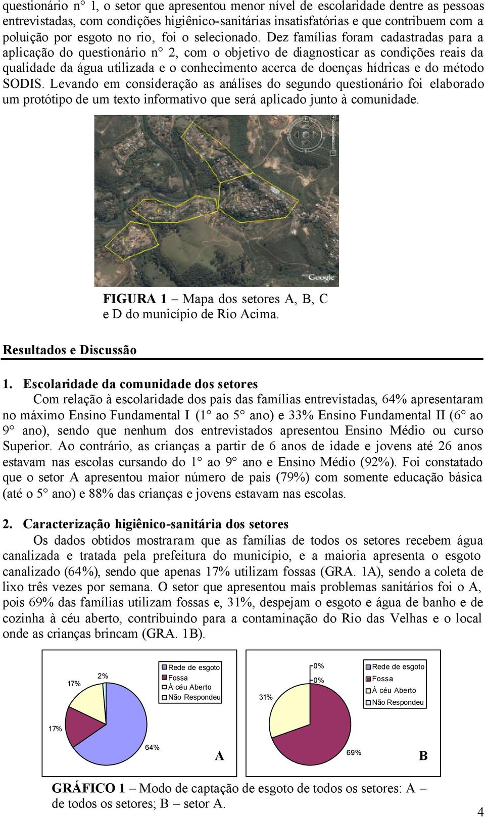 Dez famílias foram cadastradas para a aplicação do questionário n 2, com o objetivo de diagnosticar as condições reais da qualidade da água utilizada e o conhecimento acerca de doenças hídricas e do