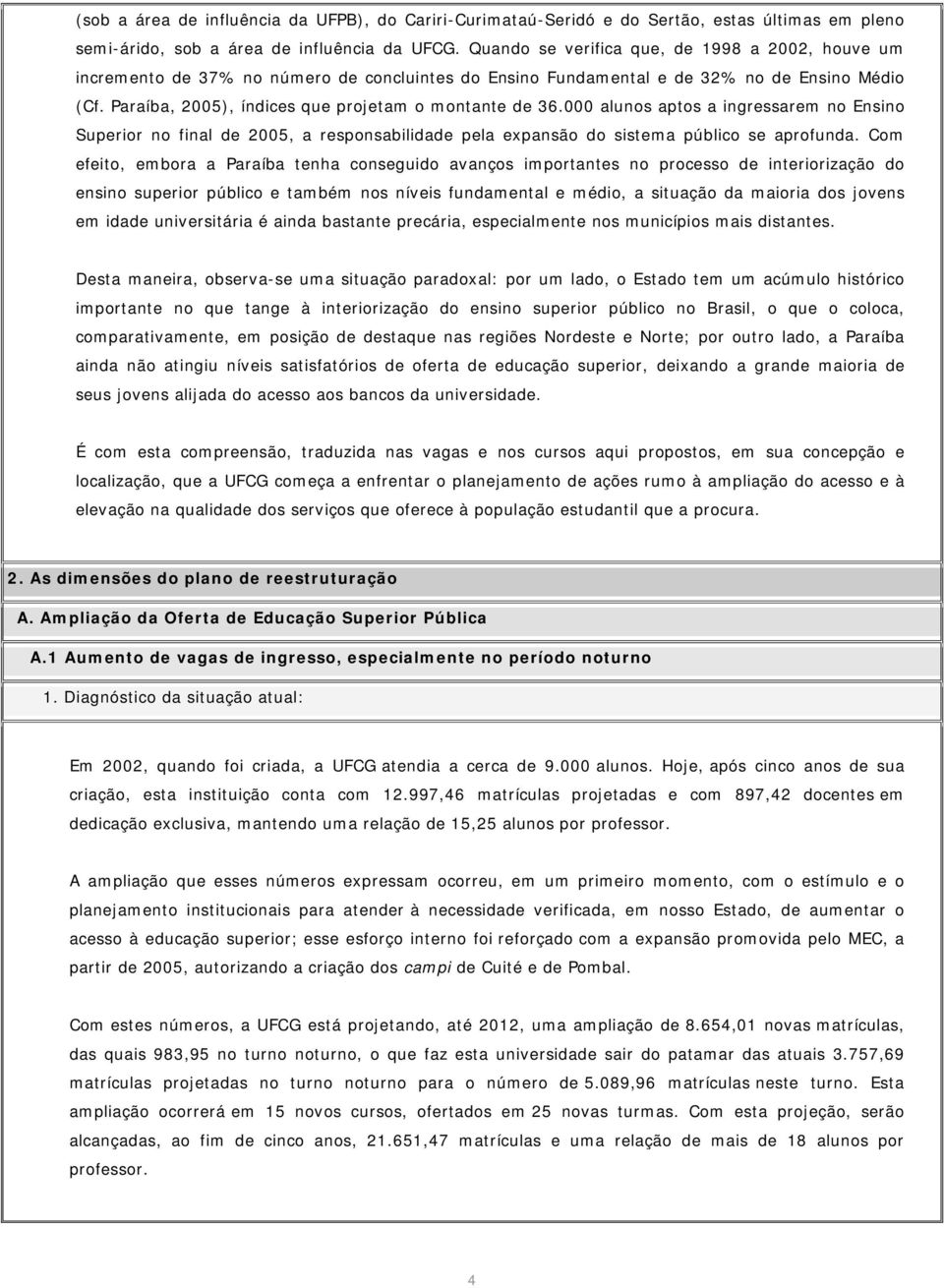 Paraíba, 2005), índices que projetam o montante de 36.000 alunos aptos a ingressarem no Ensino Superior no final de 2005, a responsabilidade pela expansão do sistema público se aprofunda.