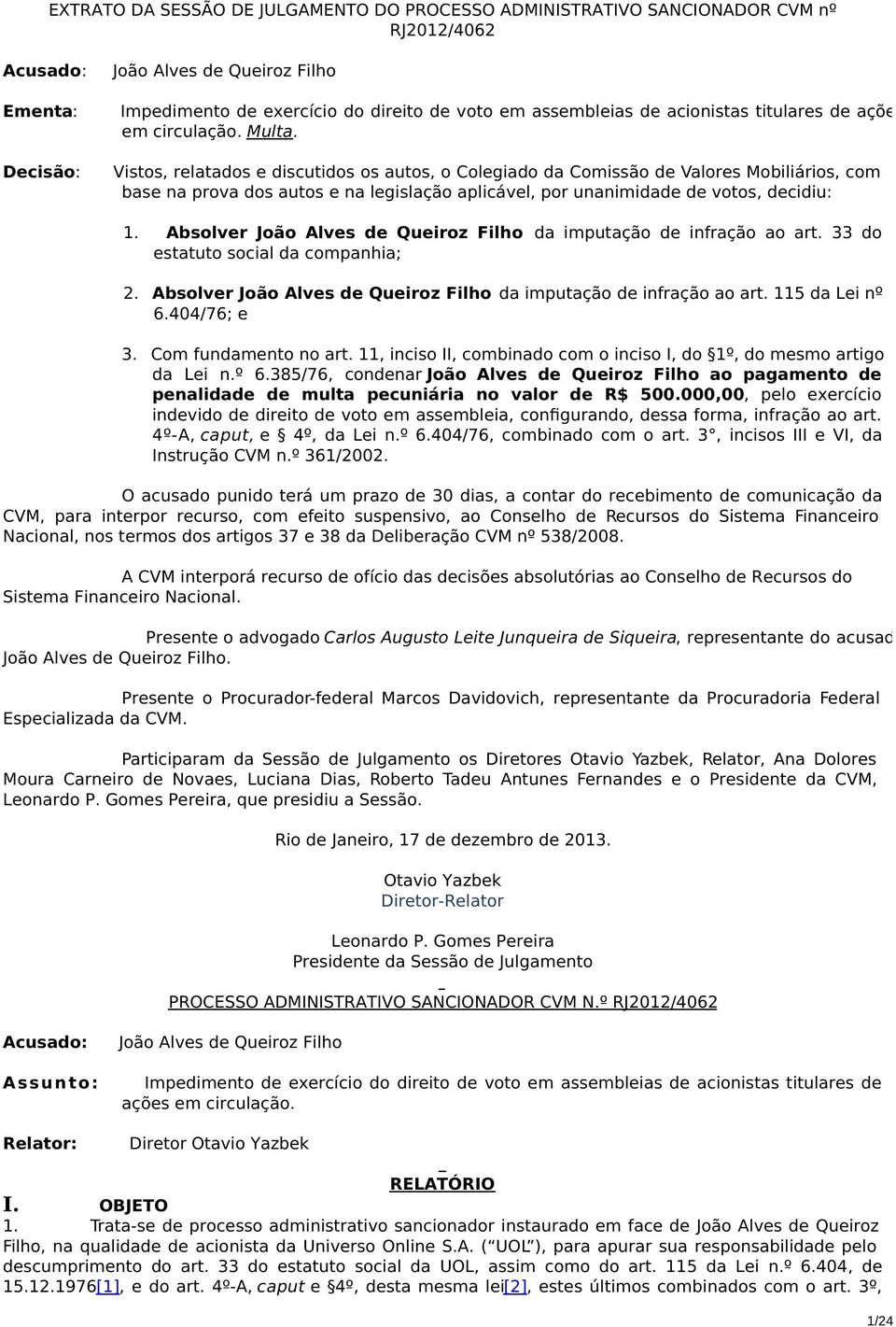 Vistos, relatados e discutidos os autos, o Colegiado da Comissão de Valores Mobiliários, com base na prova dos autos e na legislação aplicável, por unanimidade de votos, decidiu: 1.