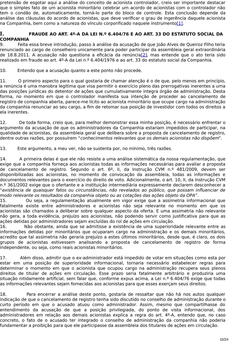 Esta conclusão depende da análise das cláusulas do acordo de acionistas, que deve verificar o grau de ingerência daquele acionista na Companhia, bem como a natureza do vínculo corporificado naquele