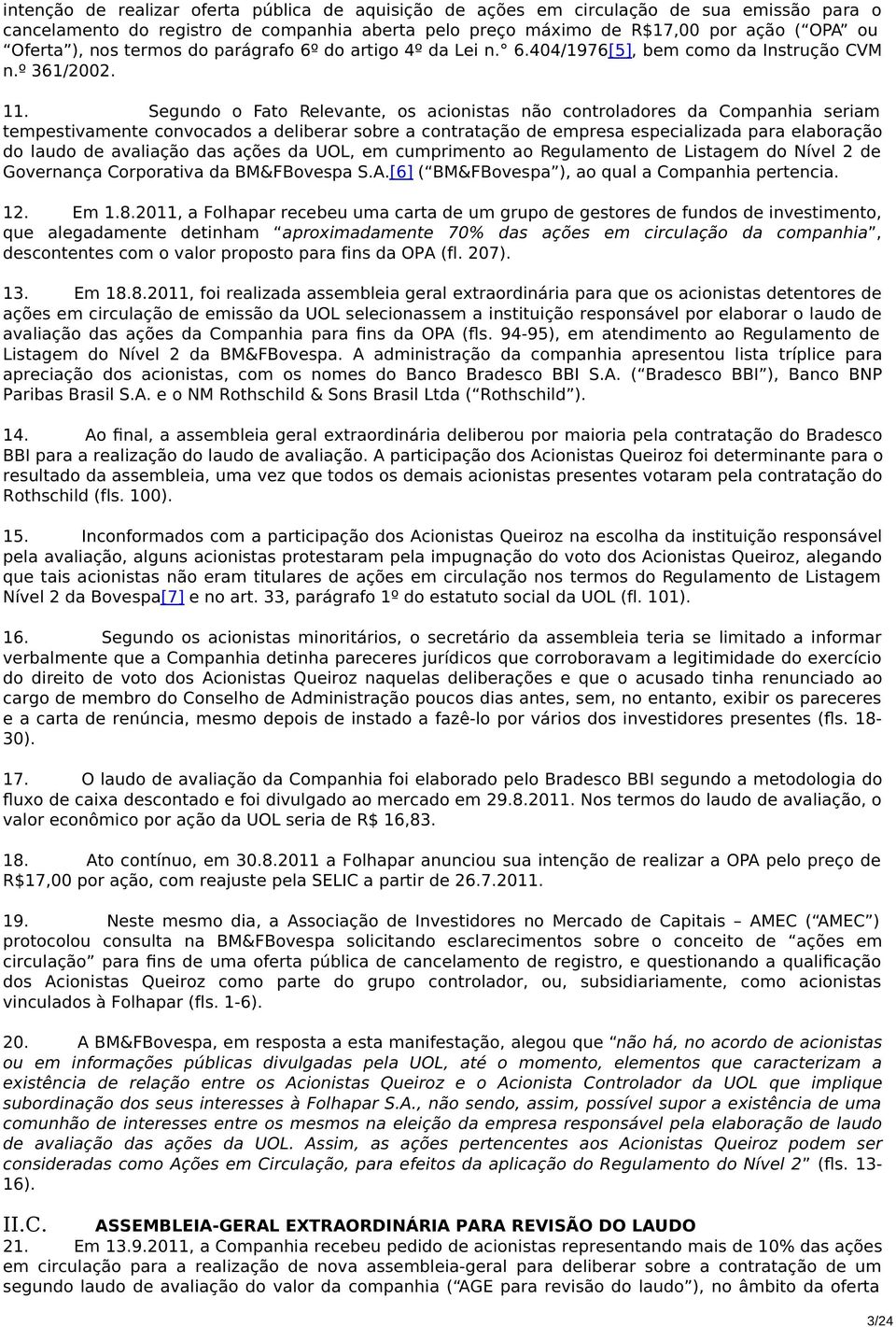 Segundo o Fato Relevante, os acionistas não controladores da Companhia seriam tempestivamente convocados a deliberar sobre a contratação de empresa especializada para elaboração do laudo de avaliação