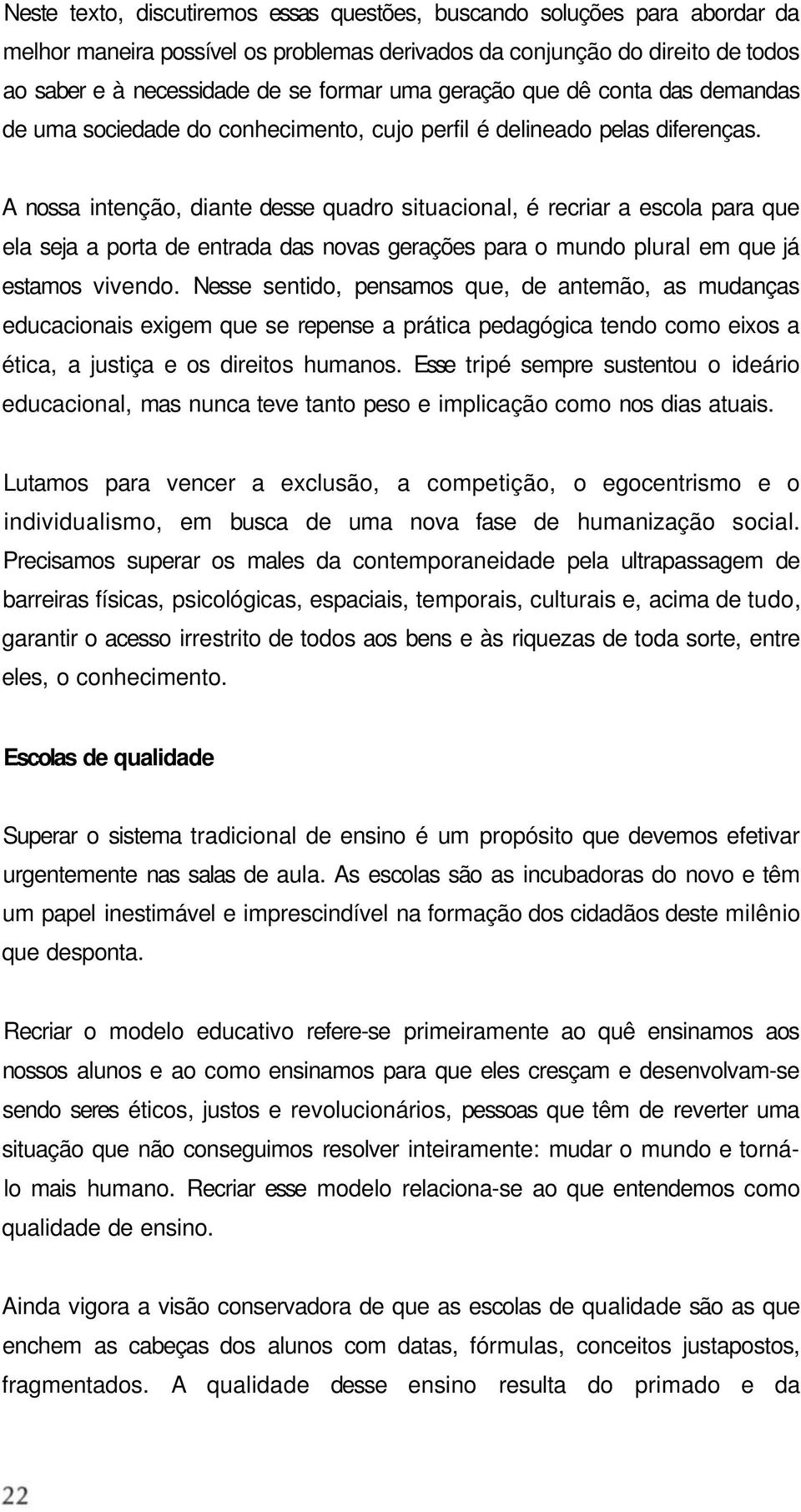 A nossa intenção, diante desse quadro situacional, é recriar a escola para que ela seja a porta de entrada das novas gerações para o mundo plural em que já estamos vivendo.