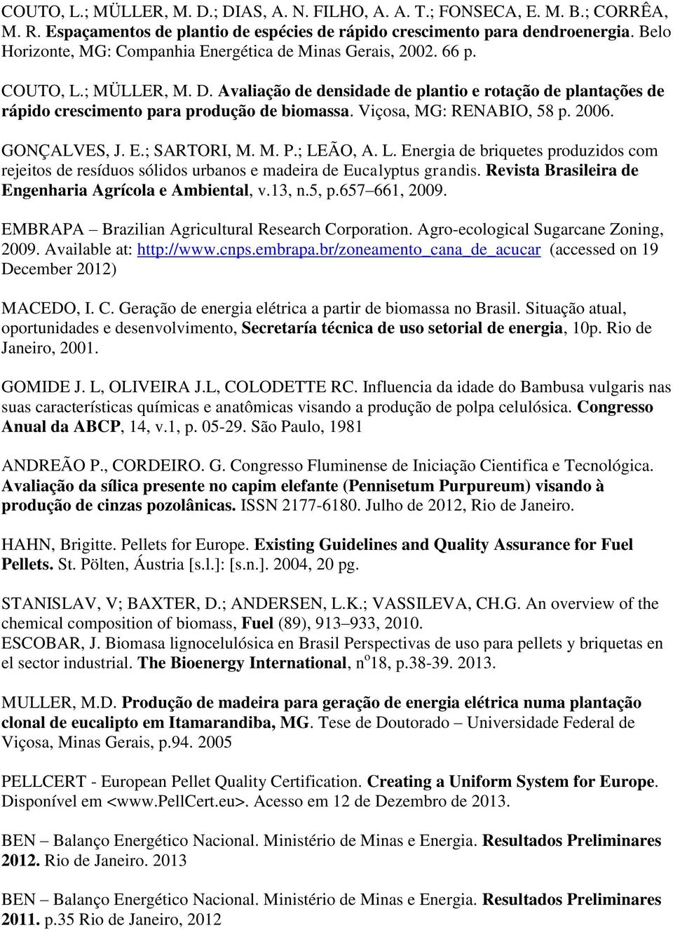 Avaliação de densidade de plantio e rotação de plantações de rápido crescimento para produção de biomassa. Viçosa, MG: RENABIO, 58 p. 2006. GONÇALVES, J. E.; SARTORI, M. M. P.; LE