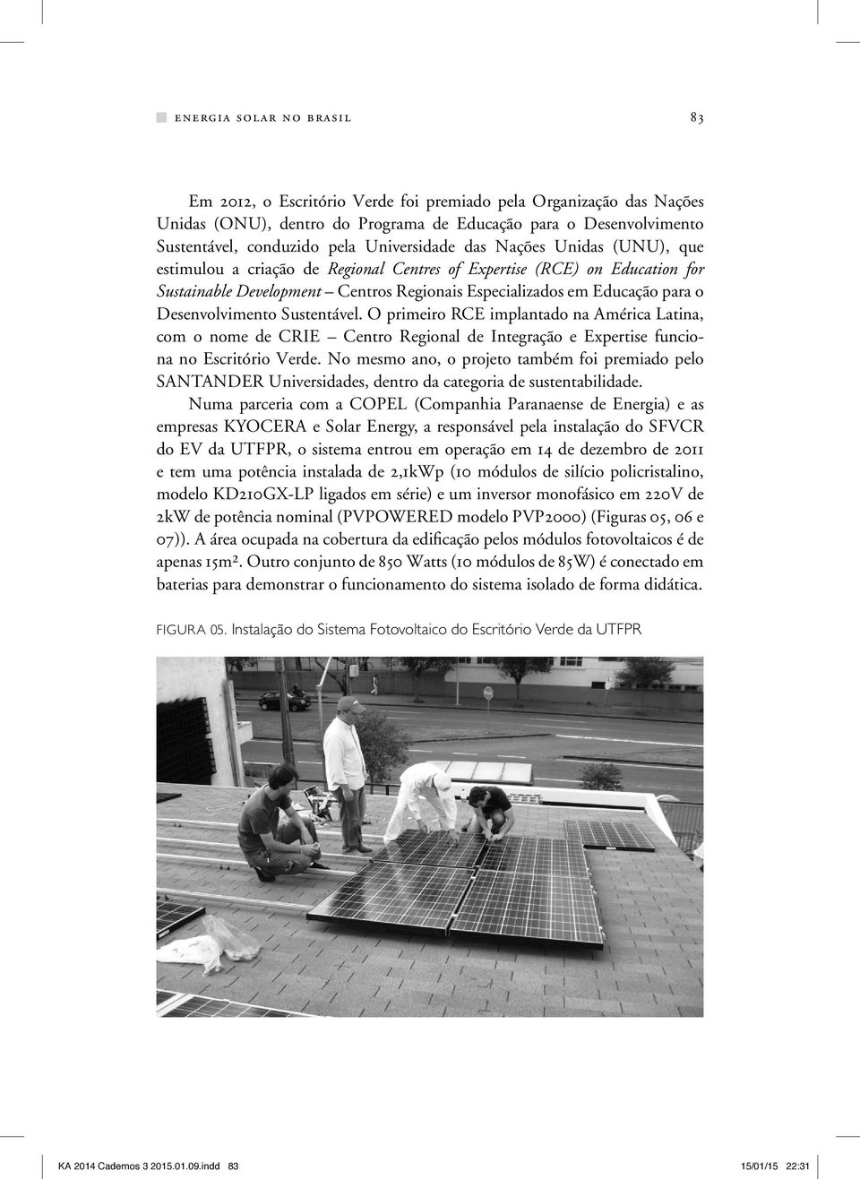 Desenvolvimento Sustentável. O primeiro RCE implantado na América Latina, com o nome de CRIE Centro Regional de Integração e Expertise funciona no Escritório Verde.