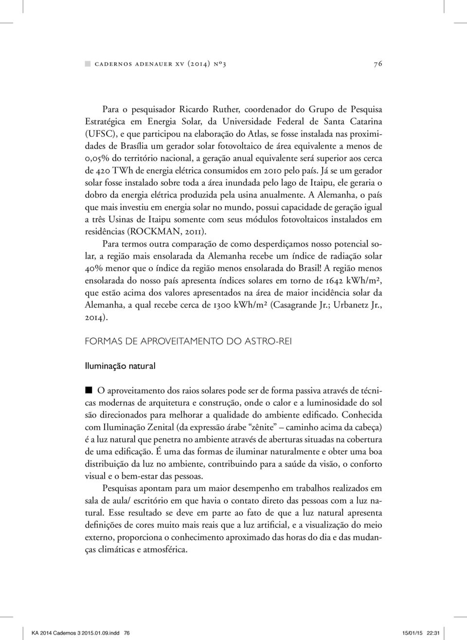 superior aos cerca de 420 TWh de energia elétrica consumidos em 2010 pelo país.