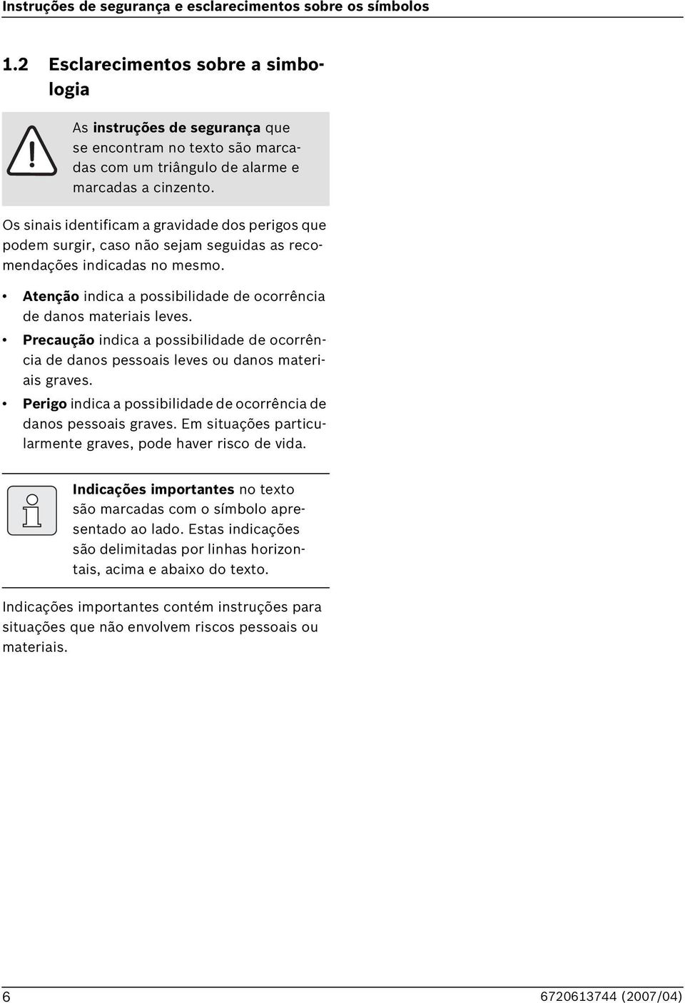 Os sinais identificam a gravidade dos perigos que podem surgir, caso não sejam seguidas as recomendações indicadas no mesmo. Atenção indica a possibilidade de ocorrência de danos materiais leves.