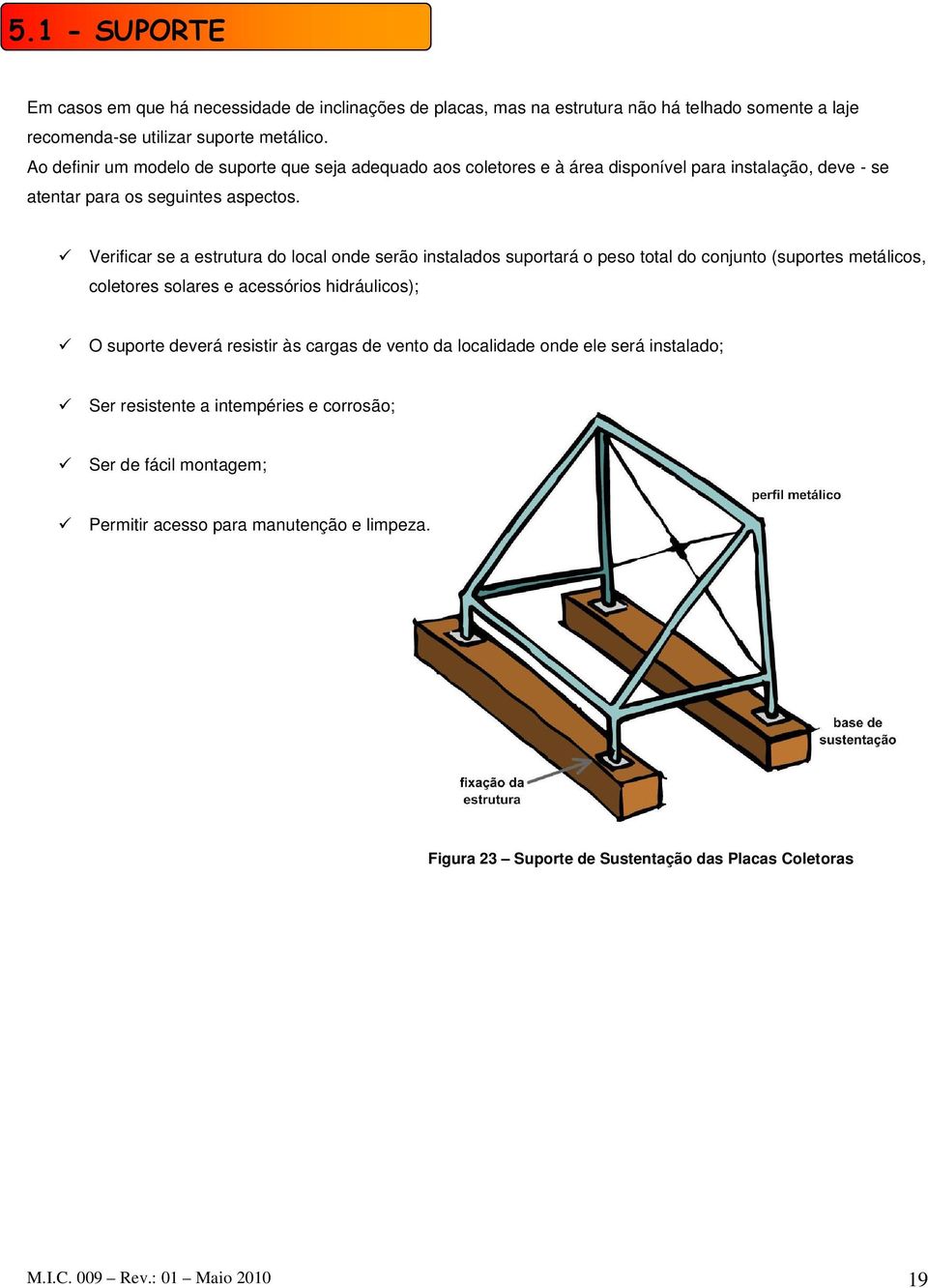 Verificar se a estrutura do local onde serão instalados suportará o peso total do conjunto (suportes metálicos, coletores solares e acessórios hidráulicos); O suporte deverá resistir