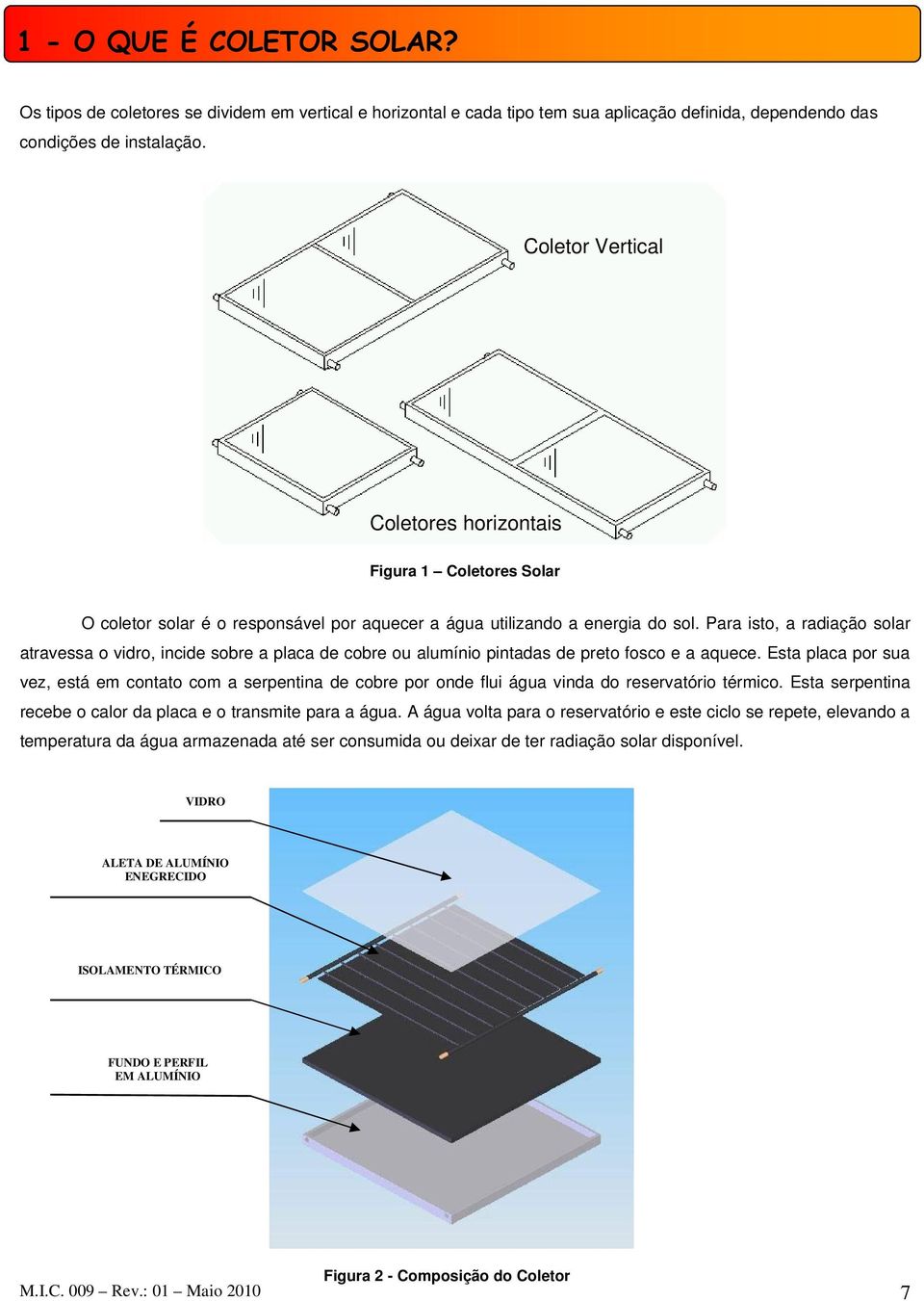 Para isto, a radiação solar atravessa o vidro, incide sobre a placa de cobre ou alumínio pintadas de preto fosco e a aquece.