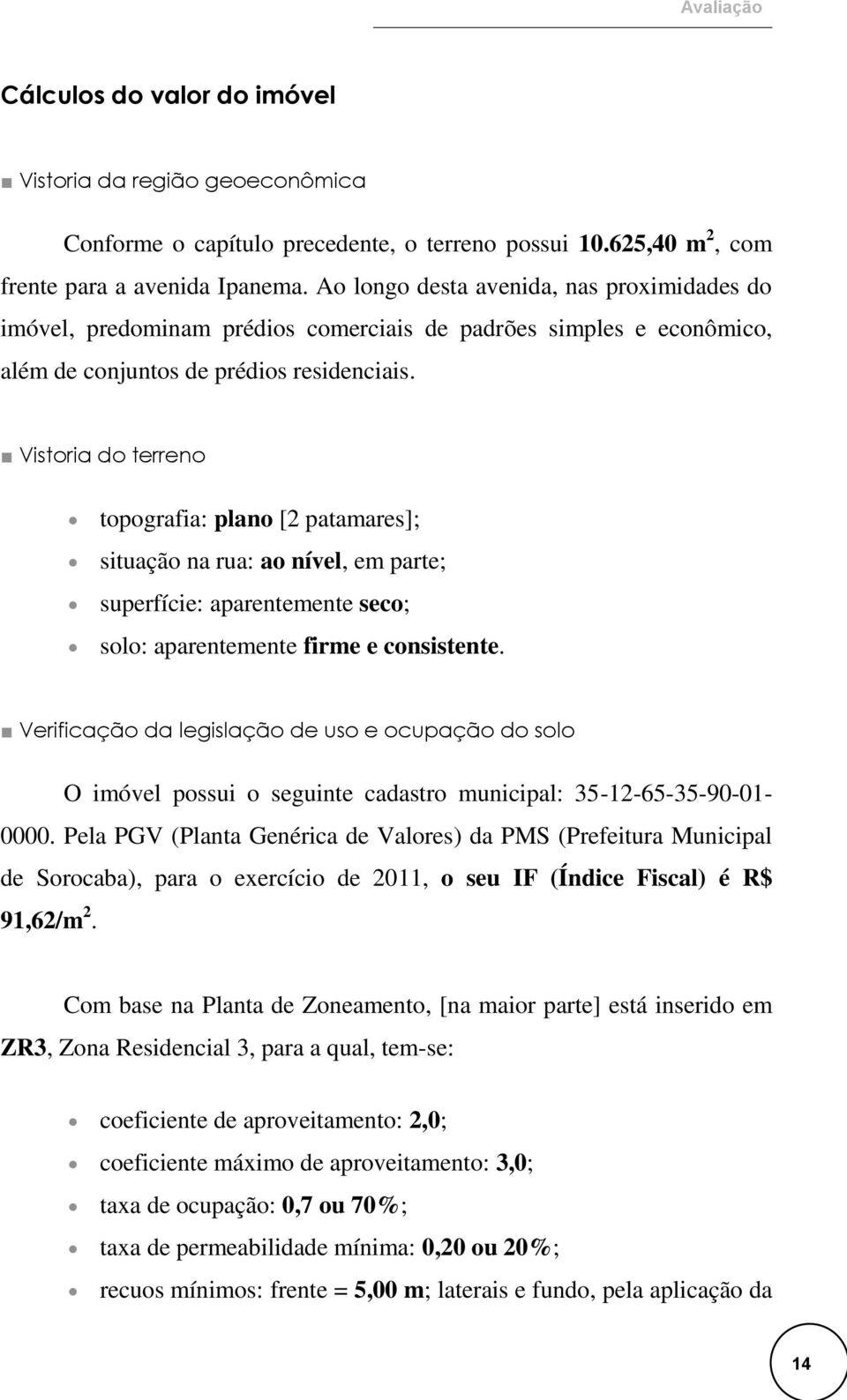 Vistoria do terreno topografia: plano [2 patamares]; situação na rua: ao nível, em parte; superfície: aparentemente seco; solo: aparentemente firme e consistente.