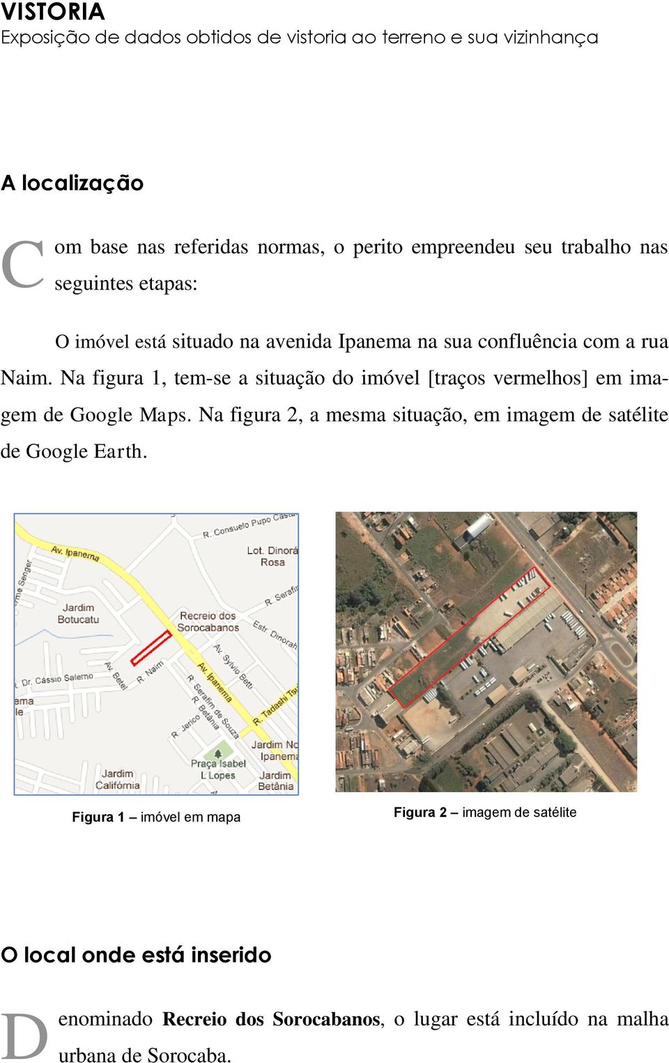 Na figura 1, tem-se a situação do imóvel [traços vermelhos] em imagem de Google Maps.