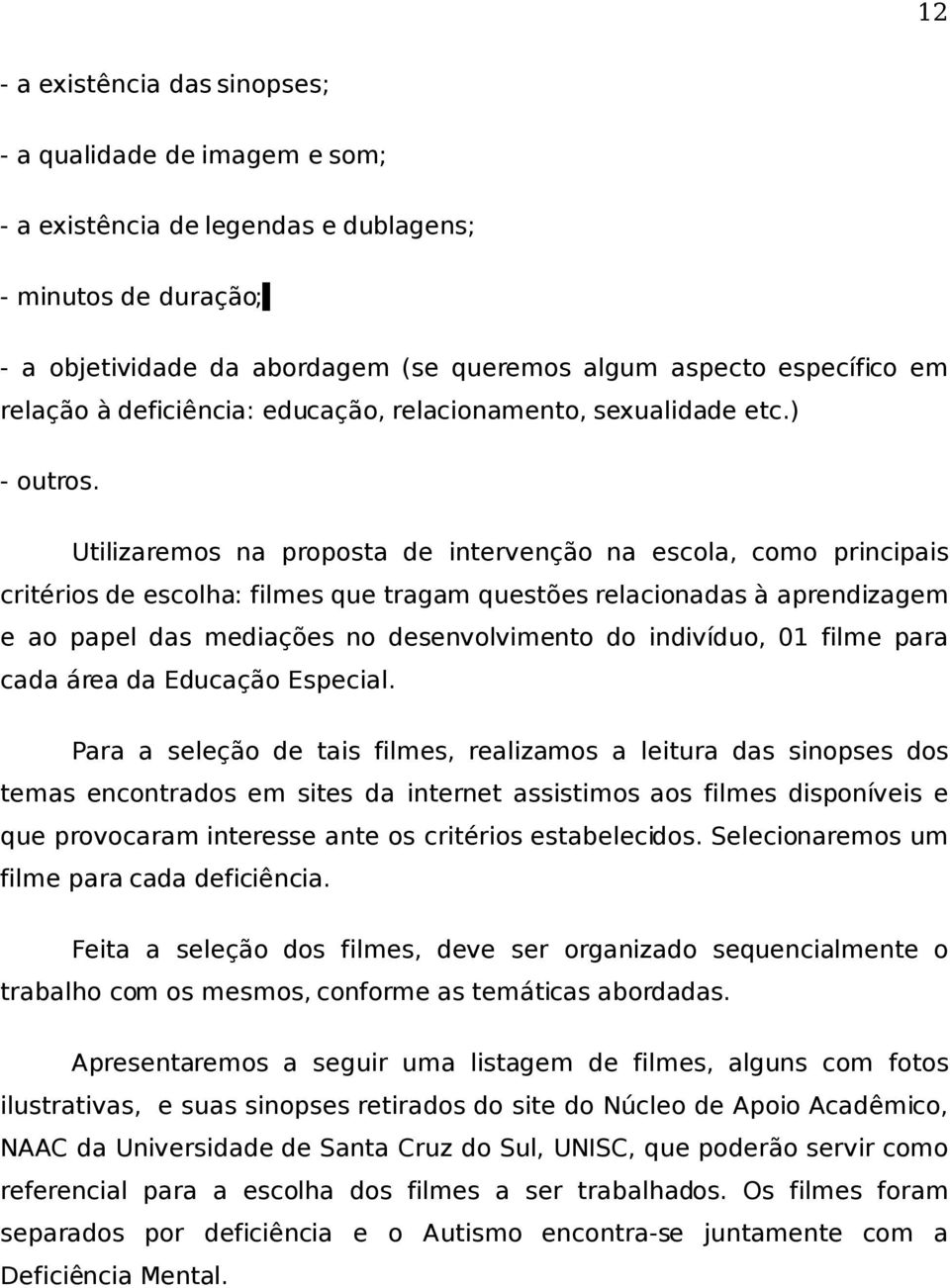 Utilizaremos na proposta de intervenção na escola, como principais critérios de escolha: filmes que tragam questões relacionadas à aprendizagem e ao papel das mediações no desenvolvimento do